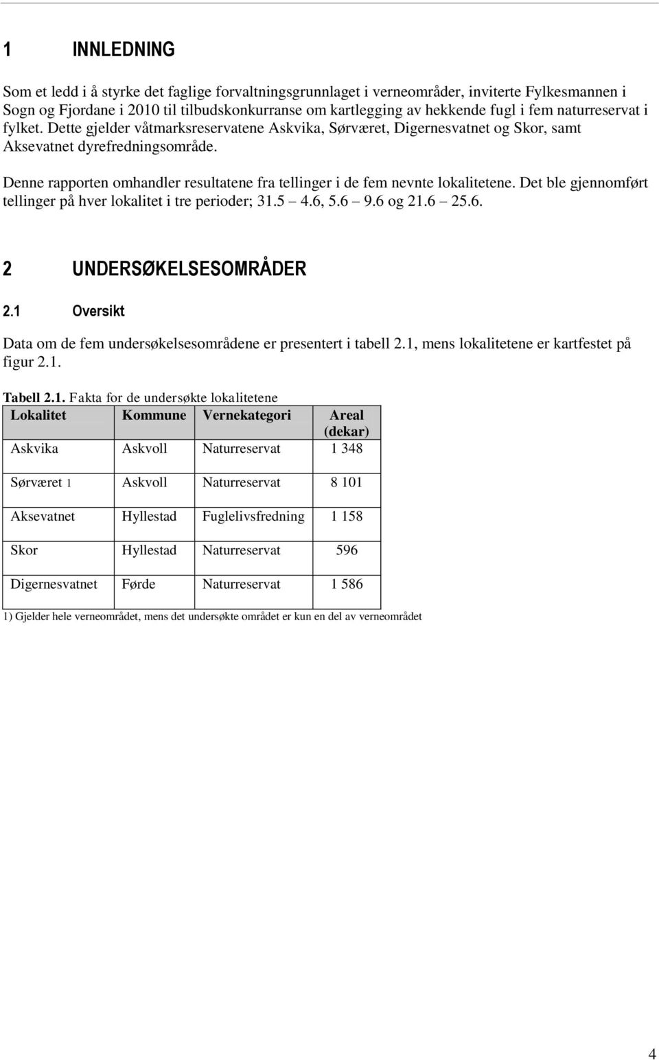 Denne rapporten omhandler resultatene fra tellinger i de fem nevnte lokalitetene. Det ble gjennomført tellinger på hver lokalitet i tre perioder; 31.5 4.6, 5.6 9.6 og 21.6 25.6. 2 UNDERSØKELSESOMRÅDER 2.