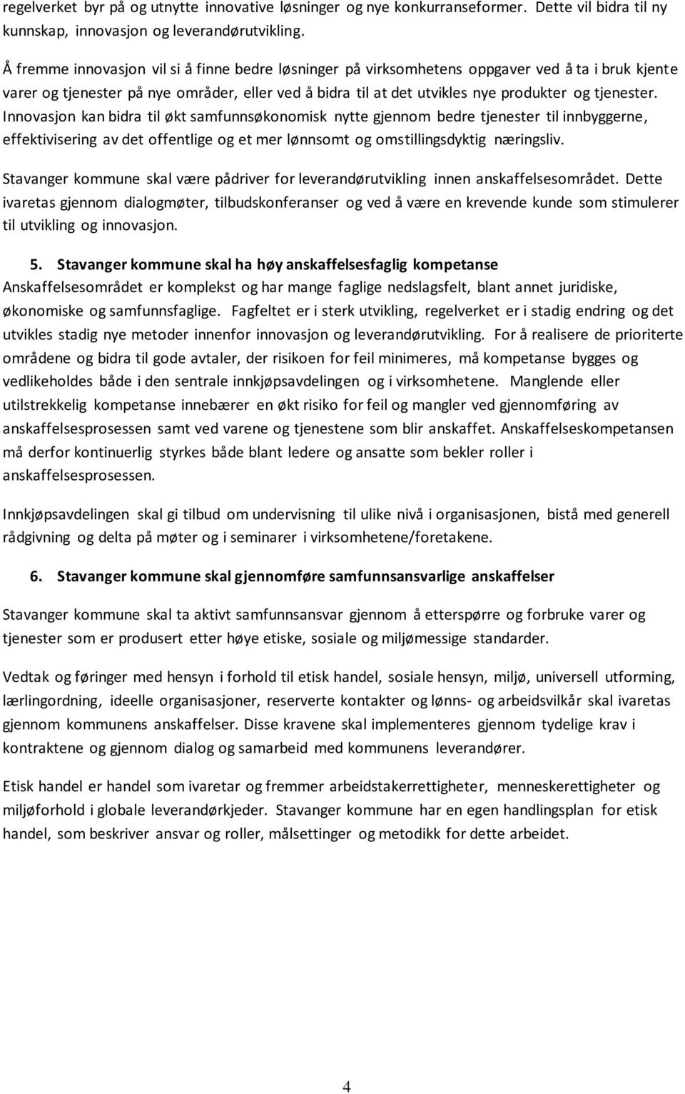 Innovasjon kan bidra til økt samfunnsøkonomisk nytte gjennom bedre tjenester til innbyggerne, effektivisering av det offentlige og et mer lønnsomt og omstillingsdyktig næringsliv.