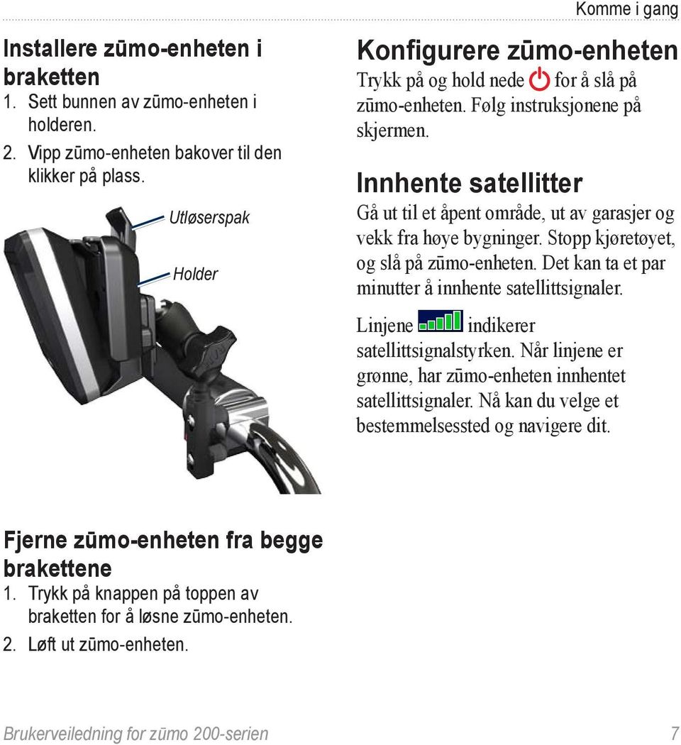 Innhente satellitter Gå ut til et åpent område, ut av garasjer og vekk fra høye bygninger. Stopp kjøretøyet, og slå på zūmo-enheten. Det kan ta et par minutter å innhente satellittsignaler.