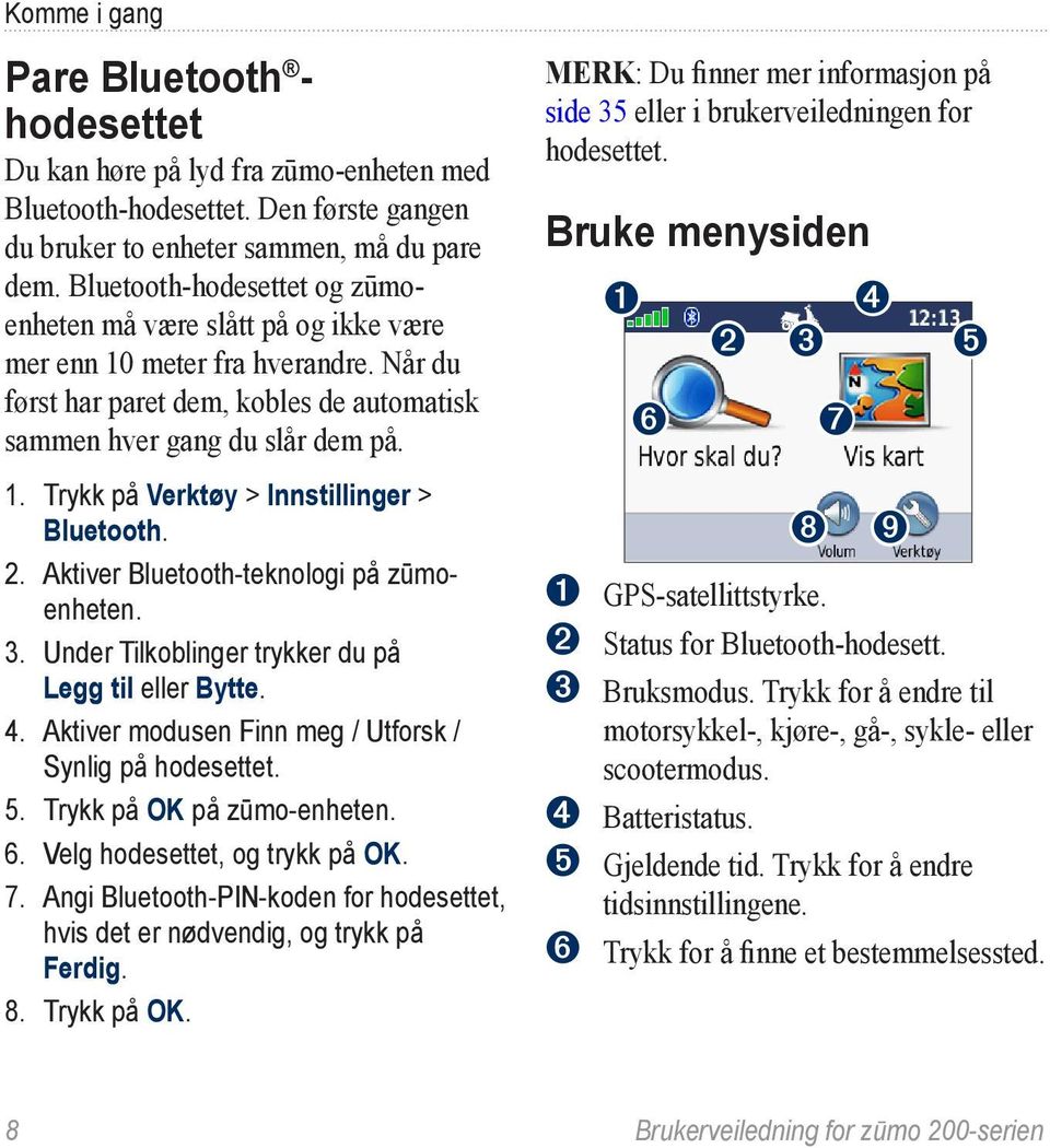 2. Aktiver Bluetooth-teknologi på zūmoenheten. 3. Under Tilkoblinger trykker du på Legg til eller Bytte. 4. Aktiver modusen Finn meg / Utforsk / Synlig på hodesettet. 5. Trykk på OK på zūmo-enheten.