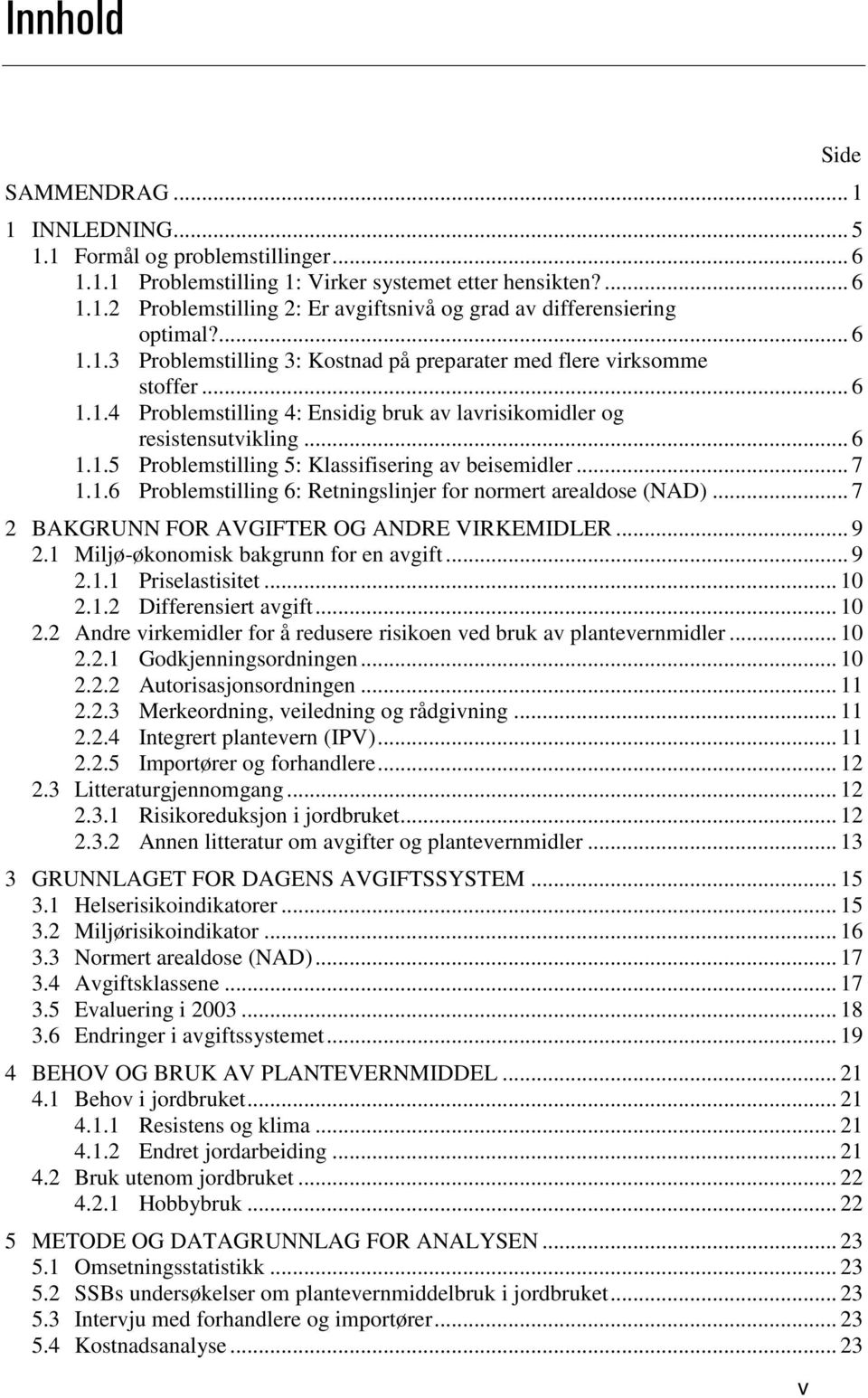 .. 7 1.1.6 Problemstilling 6: Retningslinjer for normert arealdose (NAD)... 7 2 BAKGRUNN FOR AVGIFTER OG ANDRE VIRKEMIDLER... 9 2.1 Miljø-økonomisk bakgrunn for en avgift... 9 2.1.1 Priselastisitet.