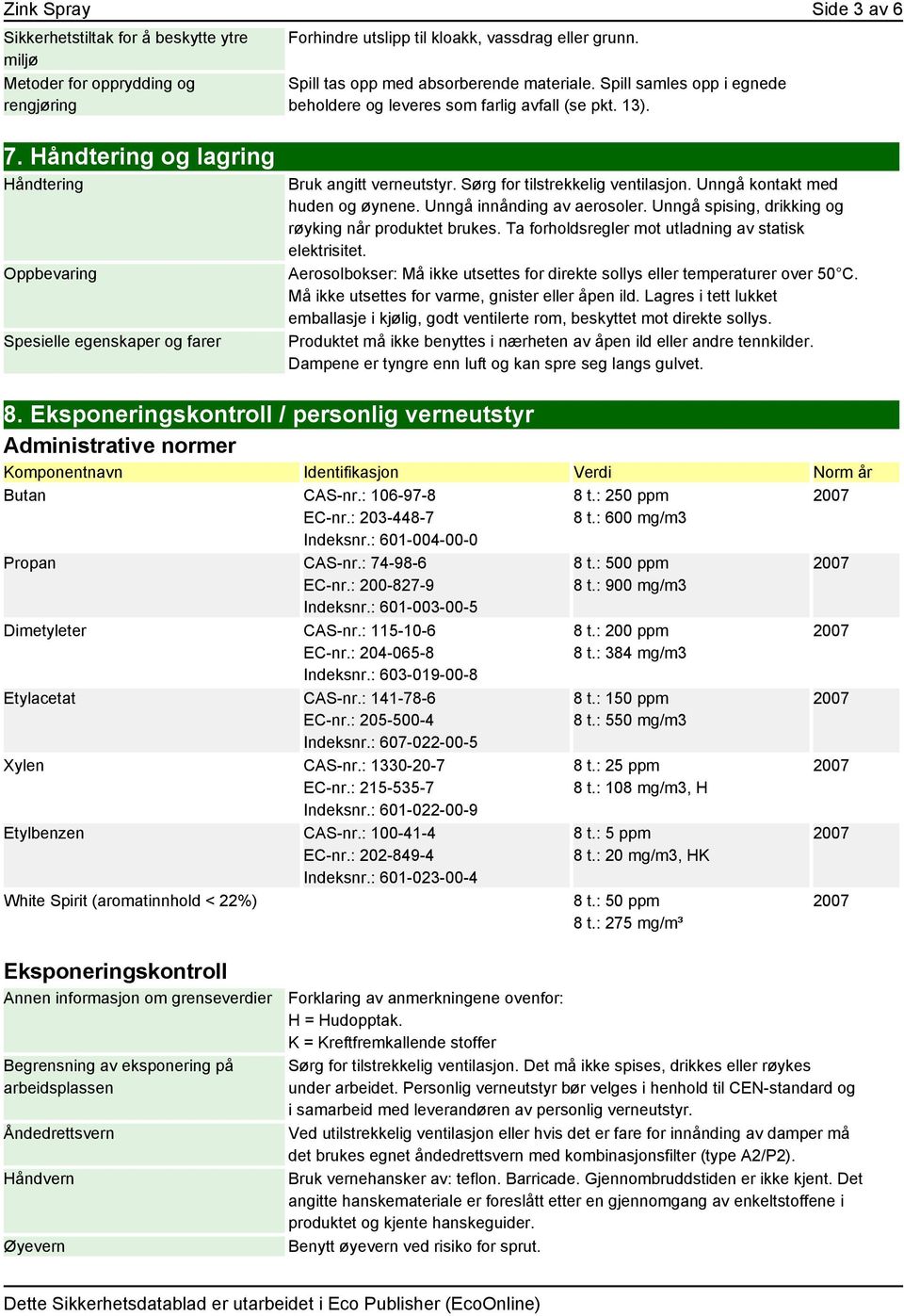 Sørg for tilstrekkelig ventilasjon. Unngå kontakt med huden og øynene. Unngå innånding av aerosoler. Unngå spising, drikking og røyking når produktet brukes.