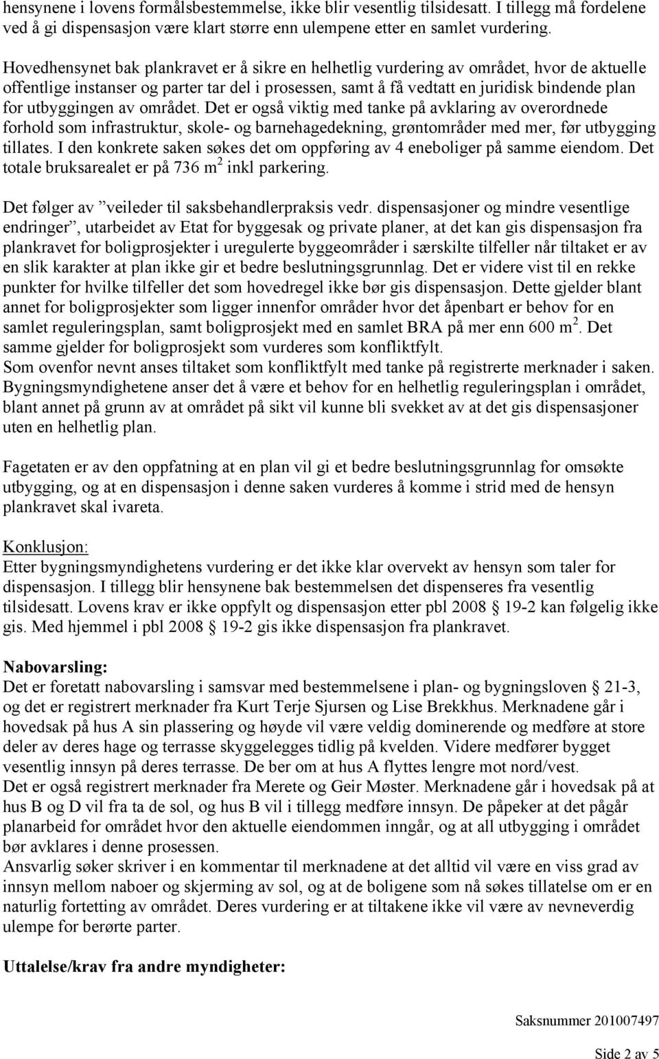 utbyggingen av området. Det er også viktig med tanke på avklaring av overordnede forhold som infrastruktur, skole- og barnehagedekning, grøntområder med mer, før utbygging tillates.