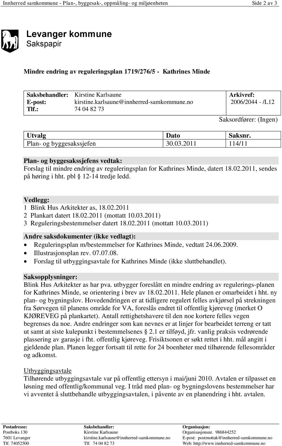 2011 114/11 Plan- og byggesakssjefens vedtak: Forslag til mindre endring av reguleringsplan for Kathrines Minde, datert 18.02.2011, sendes på høring i hht. pbl 12-14 tredje ledd.