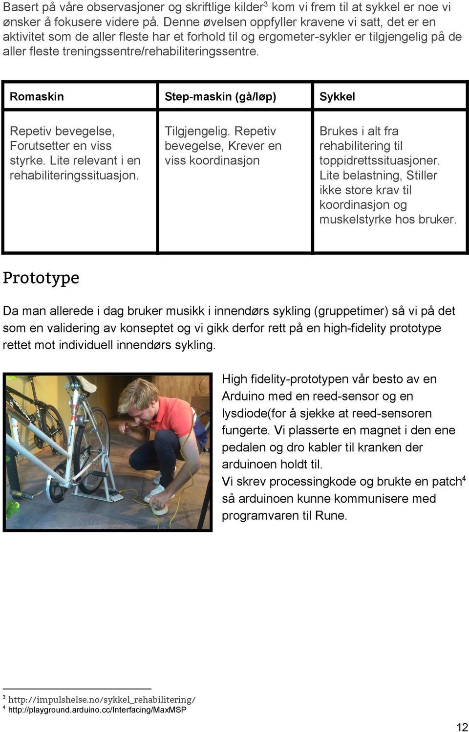 Romaskin Step maskin (gå/løp) Sykkel Repetiv bevegelse, Forutsetter en viss styrke. Lite relevant i en rehabiliteringssituasjon. Tilgjengelig.