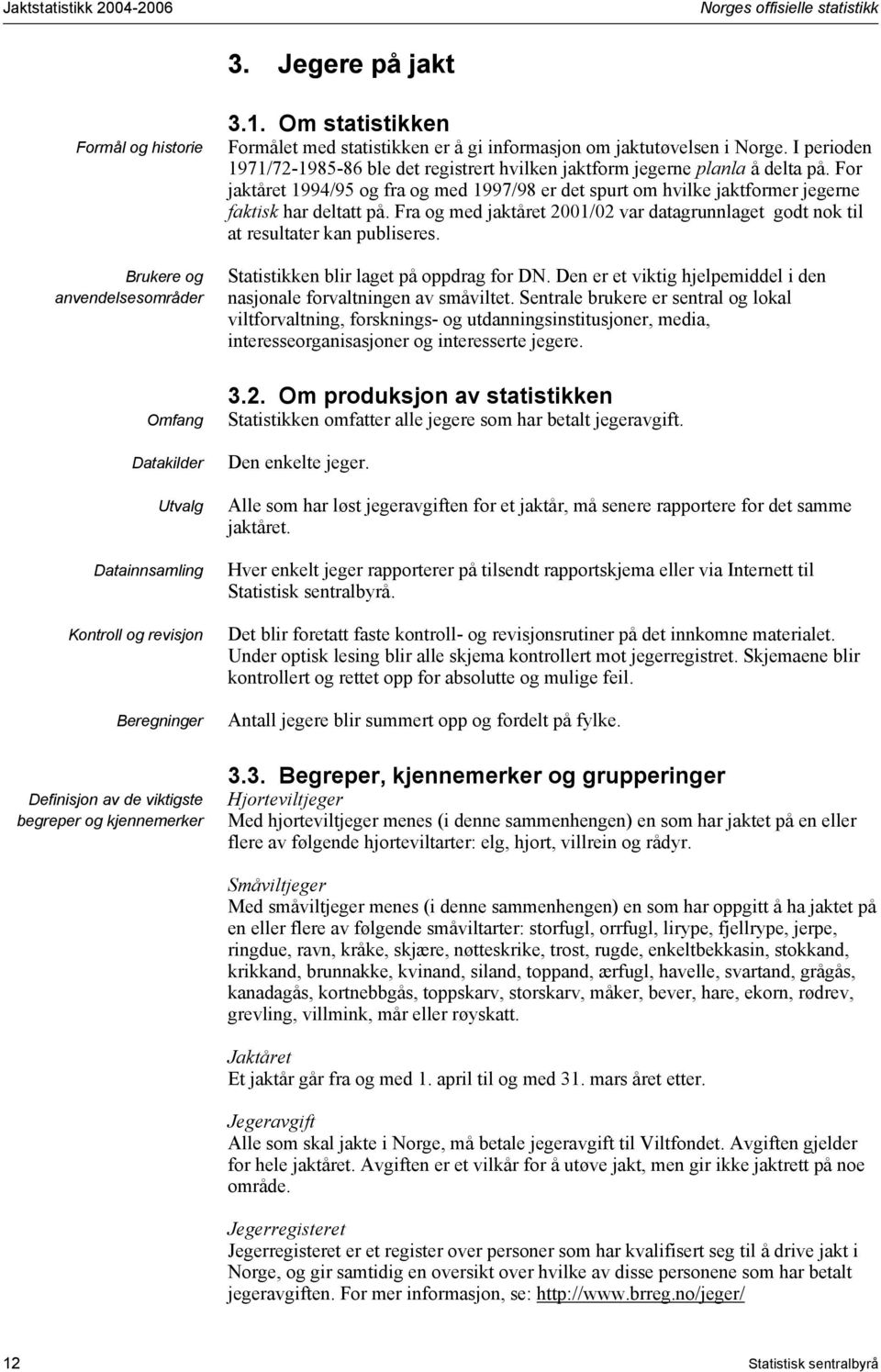 . Om statistikken Formålet med statistikken er å gi informasjon om jaktutøvelsen i Norge. I perioden 97/72-985-86 ble det registrert hvilken jaktform jegerne planla å delta på.