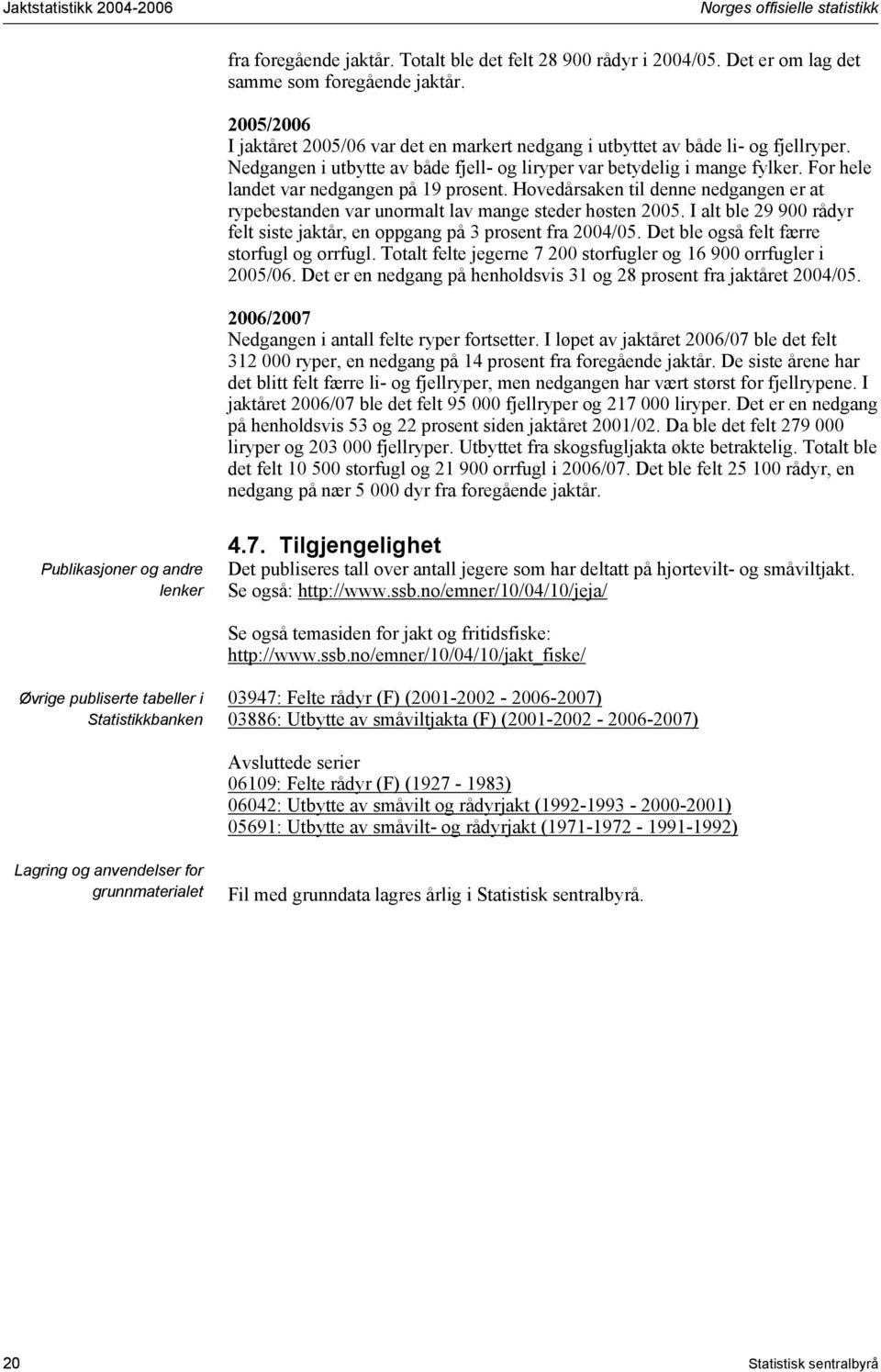 For hele landet var nedgangen på 9 prosent. Hovedårsaken til denne nedgangen er at rypebestanden var unormalt lav mange steder høsten 2005.