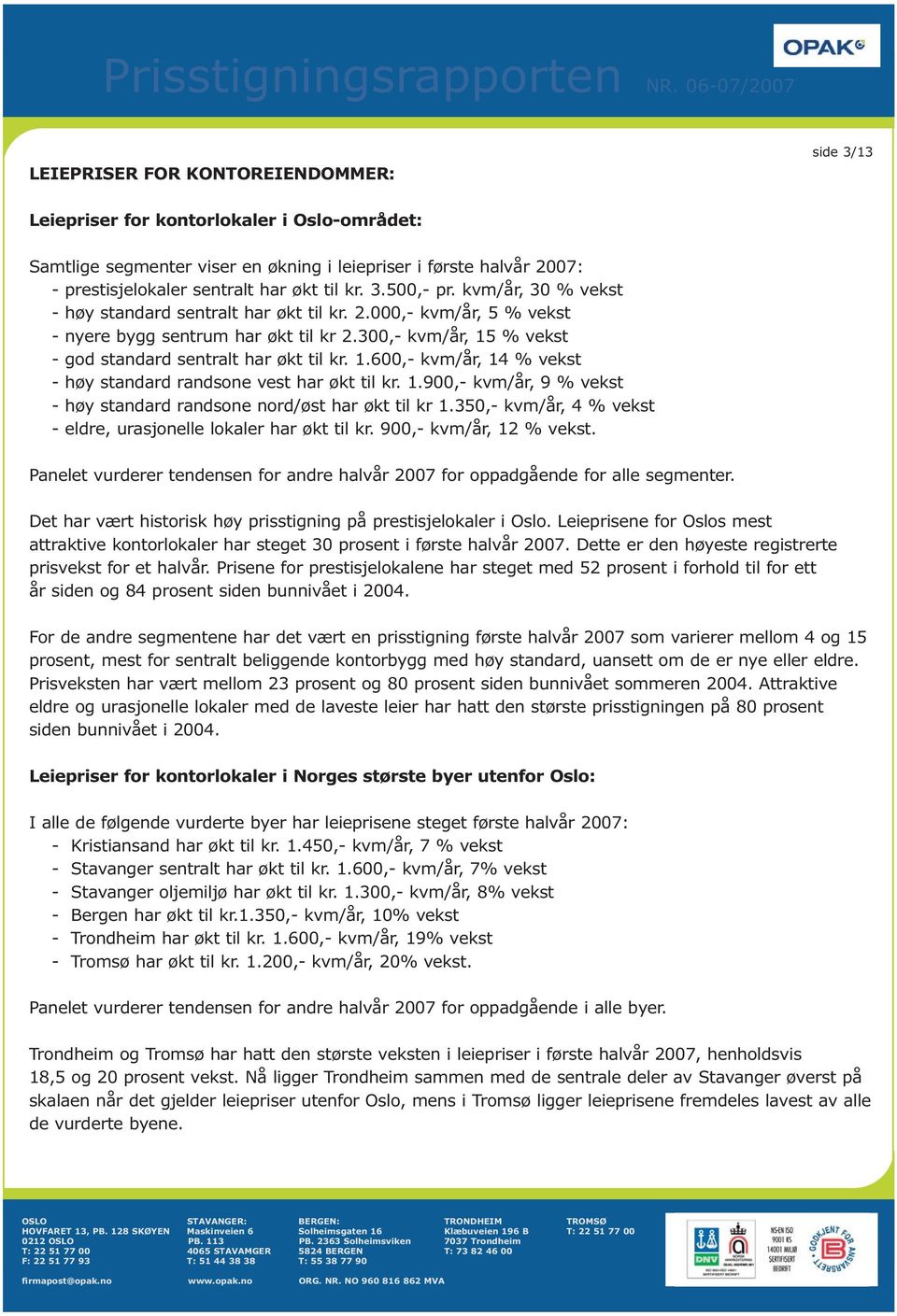 300,- kvm/år, 15 % vekst - god standard sentralt har økt til kr. 1.600,- kvm/år, 14 % vekst - høy standard randsone vest har økt til kr. 1.900,- kvm/år, 9 % vekst - høy standard randsone nord/øst har økt til kr 1.