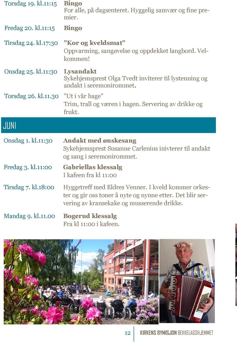 Servering av drikke og frukt. JUNI Onsdag 1. kl.11:30 Fredag 3. kl.11:00 Tirsdag 7. kl.18:00 Mandag 9. kl.11.00 Sykehjemsprest Susanne Carlenius inivterer til andakt og sang i seremonirommet.