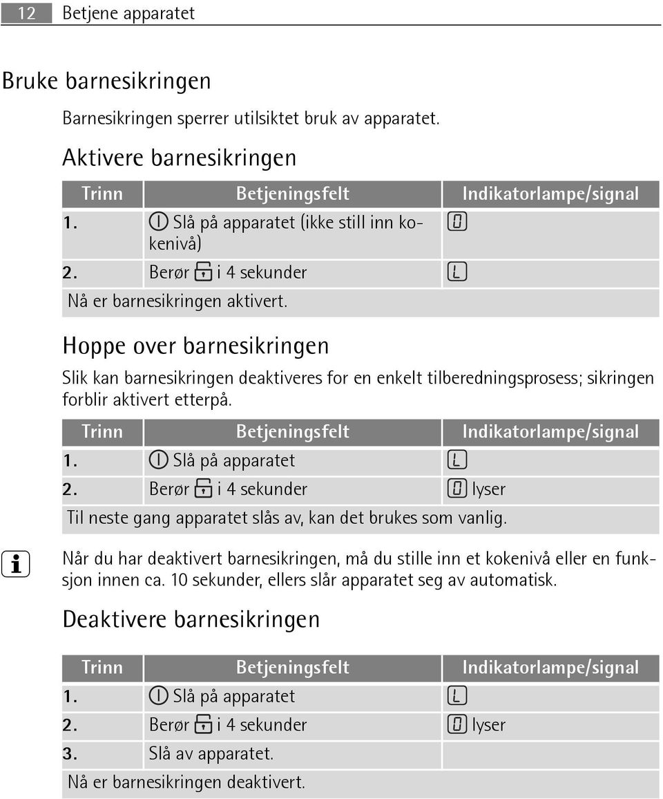 Hoppe over barnesikringen Slik kan barnesikringen deaktiveres for en enkelt tilberedningsprosess; sikringen forblir aktivert etterpå. Trinn Betjeningsfelt Indikatorlampe/signal 1. Slå på apparatet 2.