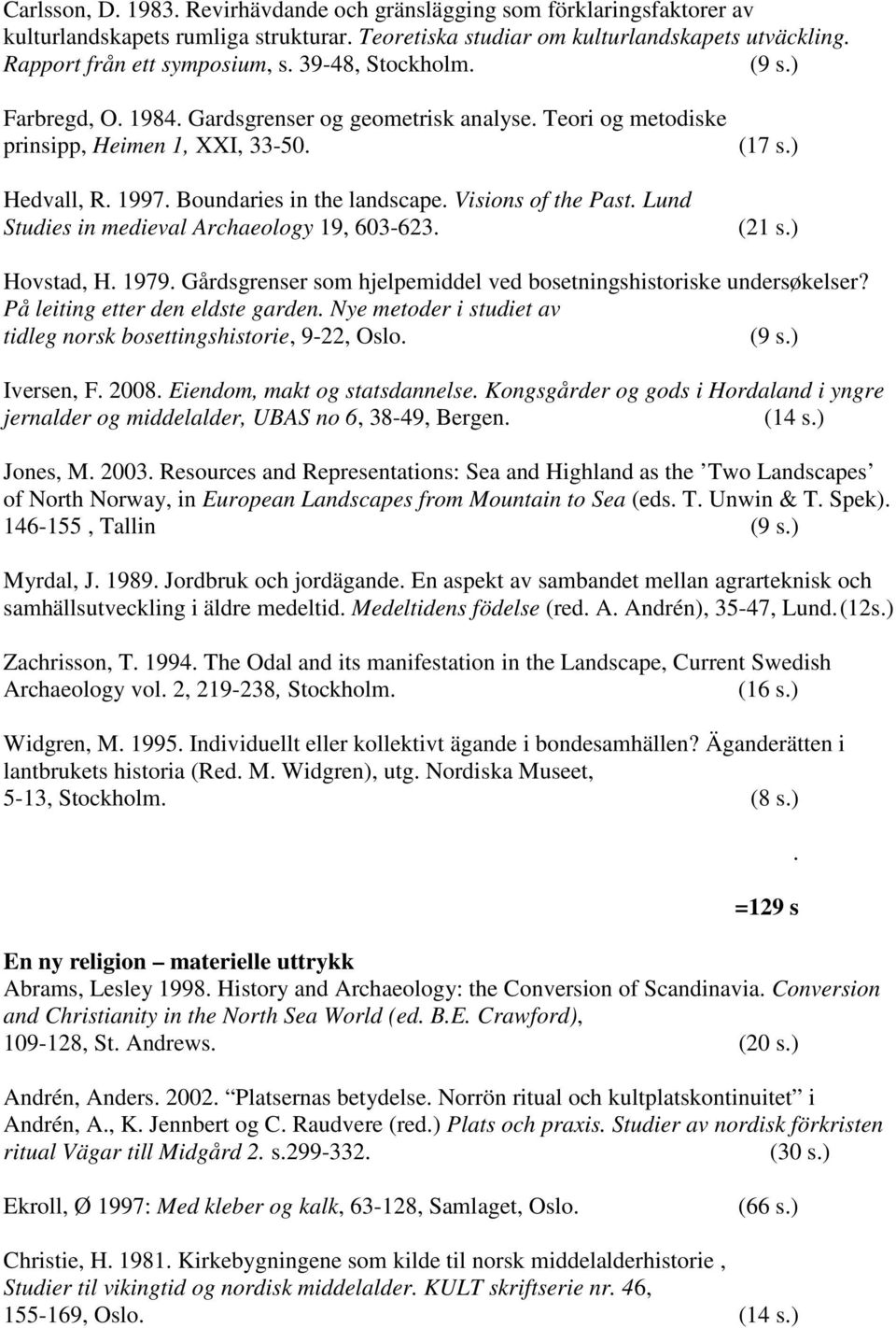 Lund Studies in medieval Archaeology 19, 603-623. (17 s.) (21 s.) Hovstad, H. 1979. Gårdsgrenser som hjelpemiddel ved bosetningshistoriske undersøkelser? På leiting etter den eldste garden.