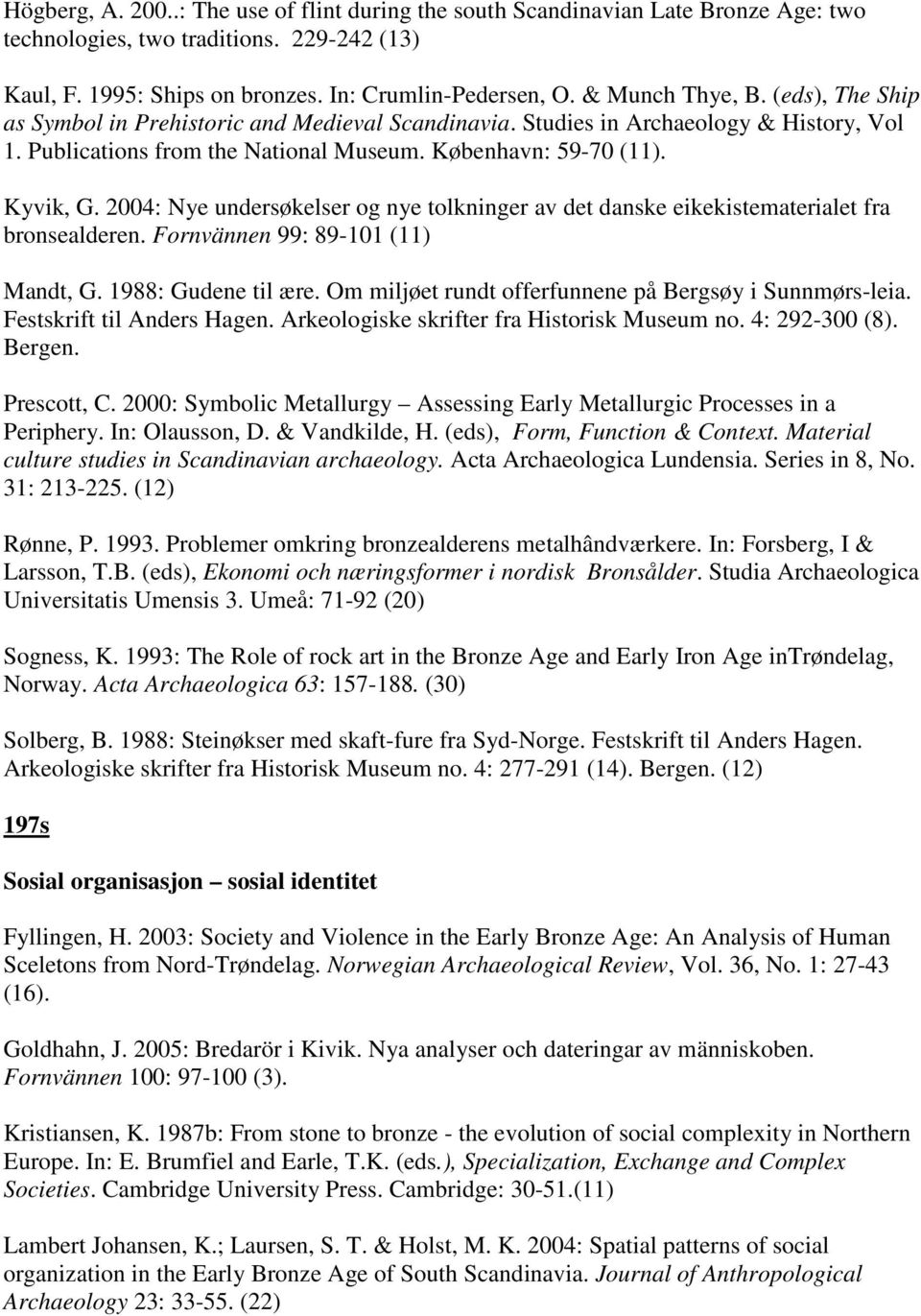 2004: Nye undersøkelser og nye tolkninger av det danske eikekistematerialet fra bronsealderen. Fornvännen 99: 89-101 (11) Mandt, G. 1988: Gudene til ære.
