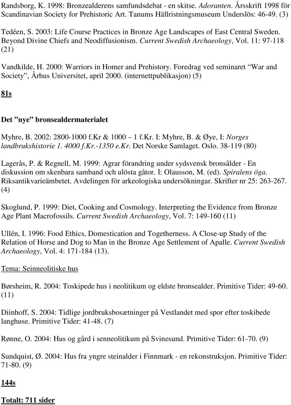 2000: Warriors in Homer and Prehistory. Foredrag ved seminaret War and Society, Århus Universitet, april 2000. (internettpublikasjon) (5) 81s Det nye bronsealdermaterialet Myhre, B. 2002: 2800-1000 f.