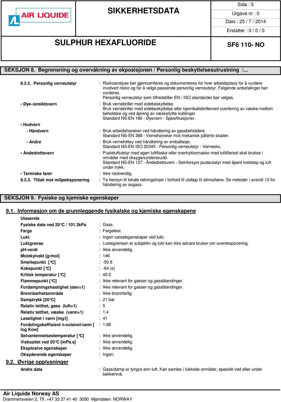 Følgende anbefalinger bør vurderes. Personlig verneutstyr som tilfredstiller EN / ISO standarder bør velges. Øye-/ansiktsvern : Bruk vernebriller med sidebeskyttelse.