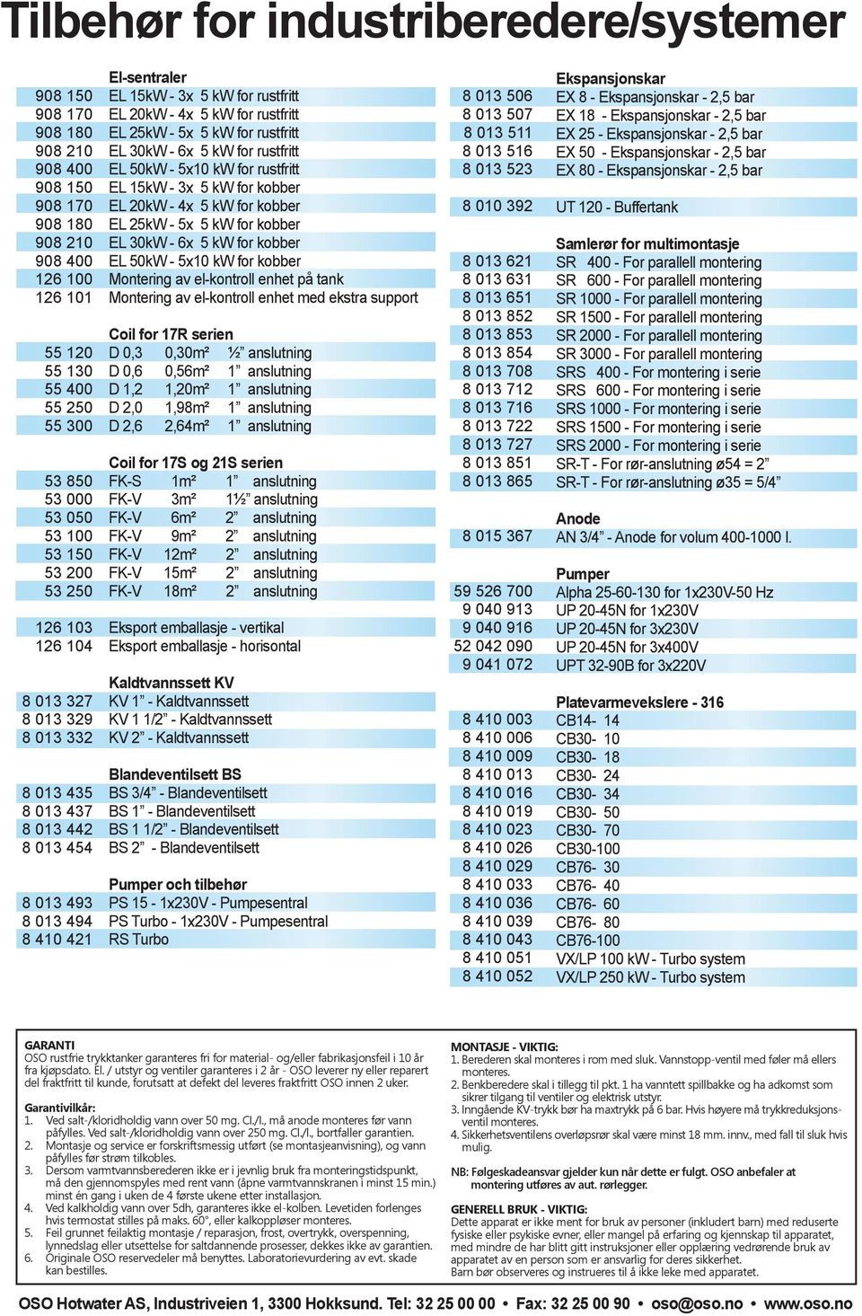 5kW - 5x 5 kw for rustfritt EL 30kW - 6x 5 kw for rustfritt EL 50kW - 5x10 kw for rustfritt EL 15kW - 3x 5 kw for kobber EL 0kW - 4x 5 kw for kobber EL 5kW - 5x 5 kw for kobber EL 30kW - 6x 5 kw for