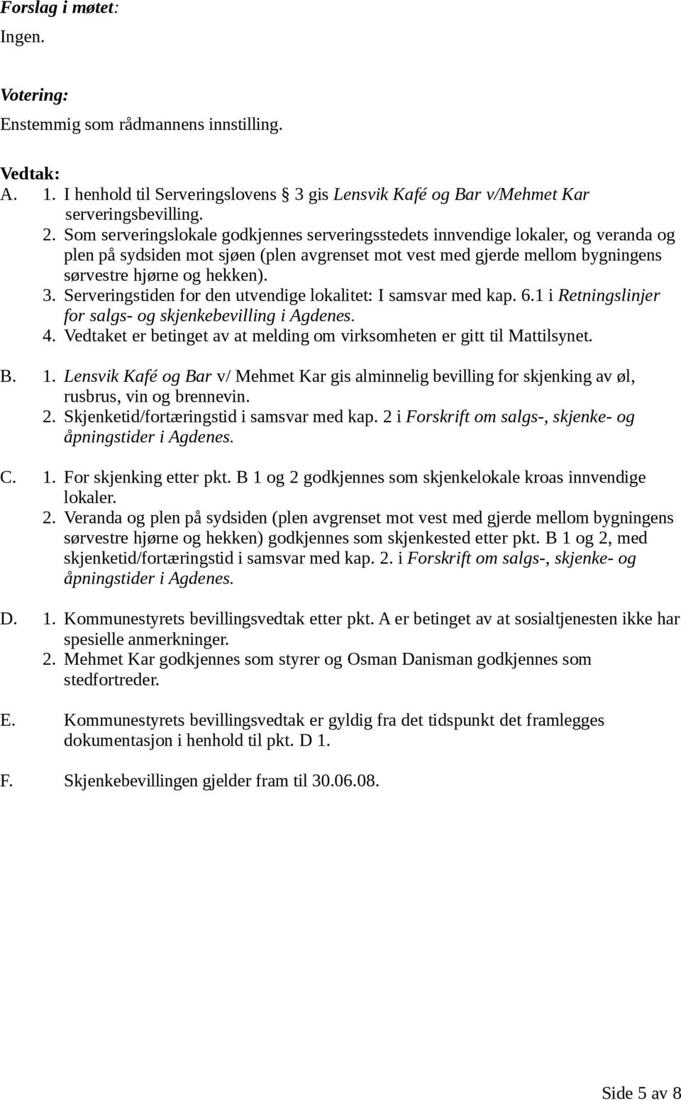 Serveringstiden for den utvendige lokalitet: I samsvar med kap. 6.1 i Retningslinjer for salgs- og skjenkebevilling i Agdenes. 4.