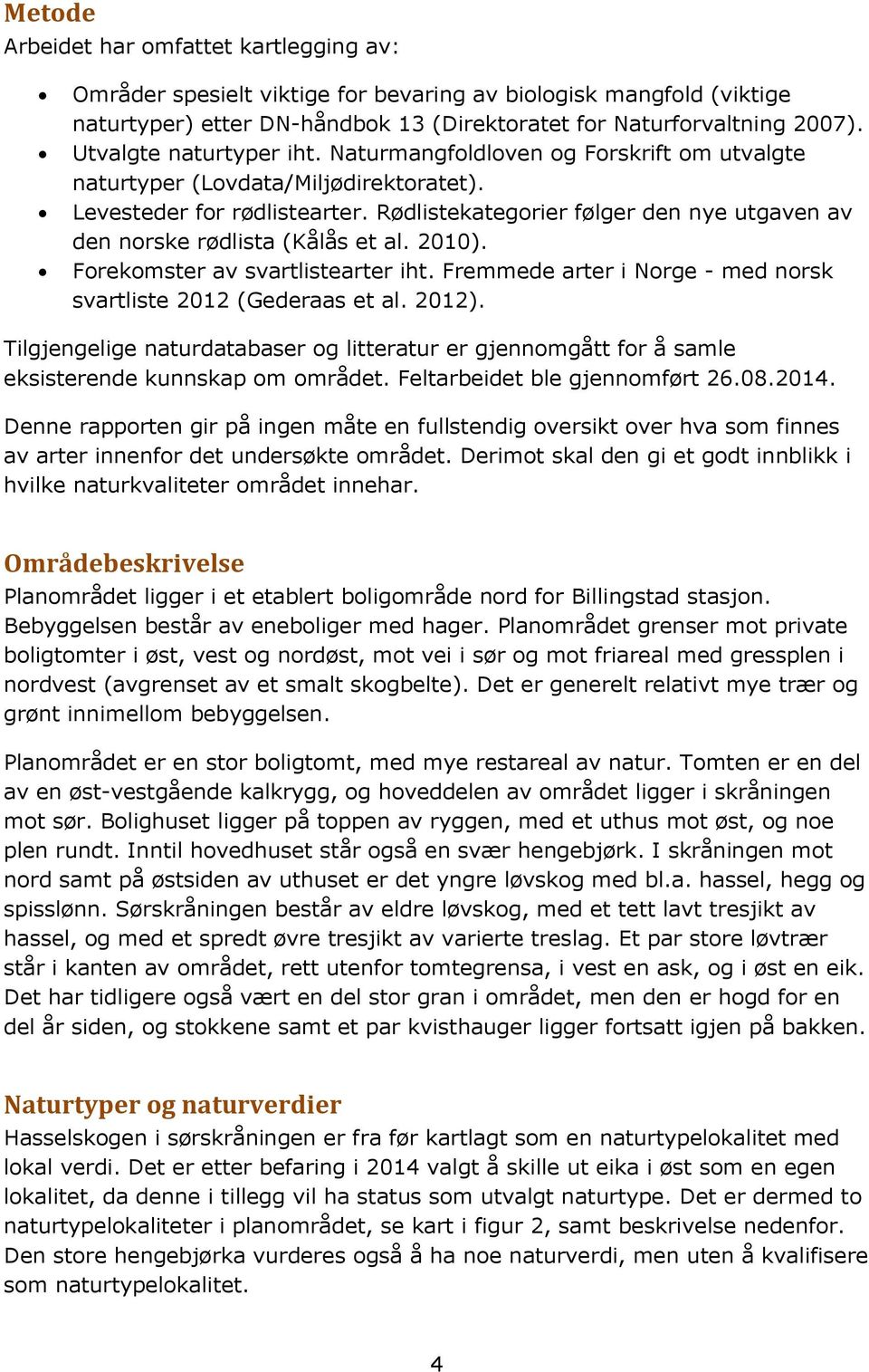 Rødlistekategorier følger den nye utgaven av den norske rødlista (Kålås et al. 2010). Forekomster av svartlistearter iht. Fremmede arter i Norge - med norsk svartliste 2012 (Gederaas et al. 2012).