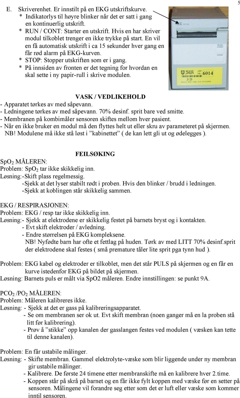 * STOP: Stopper utskriften som er i gang. * På innsiden av fronten er det tegning for hvordan en skal sette i ny papir-rull i skrive modulen. VASK / VEDLIKEHOLD - Apparatet tørkes av med såpevann.