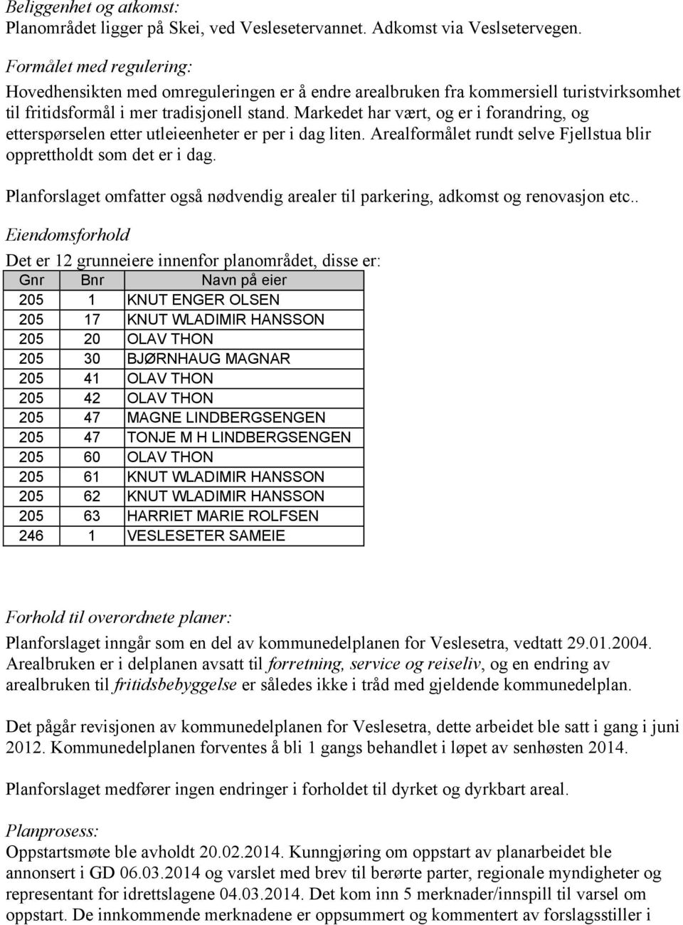 Markedet har vært, og er i forandring, og etterspørselen etter utleieenheter er per i dag liten. Arealformålet rundt selve Fjellstua blir opprettholdt som det er i dag.