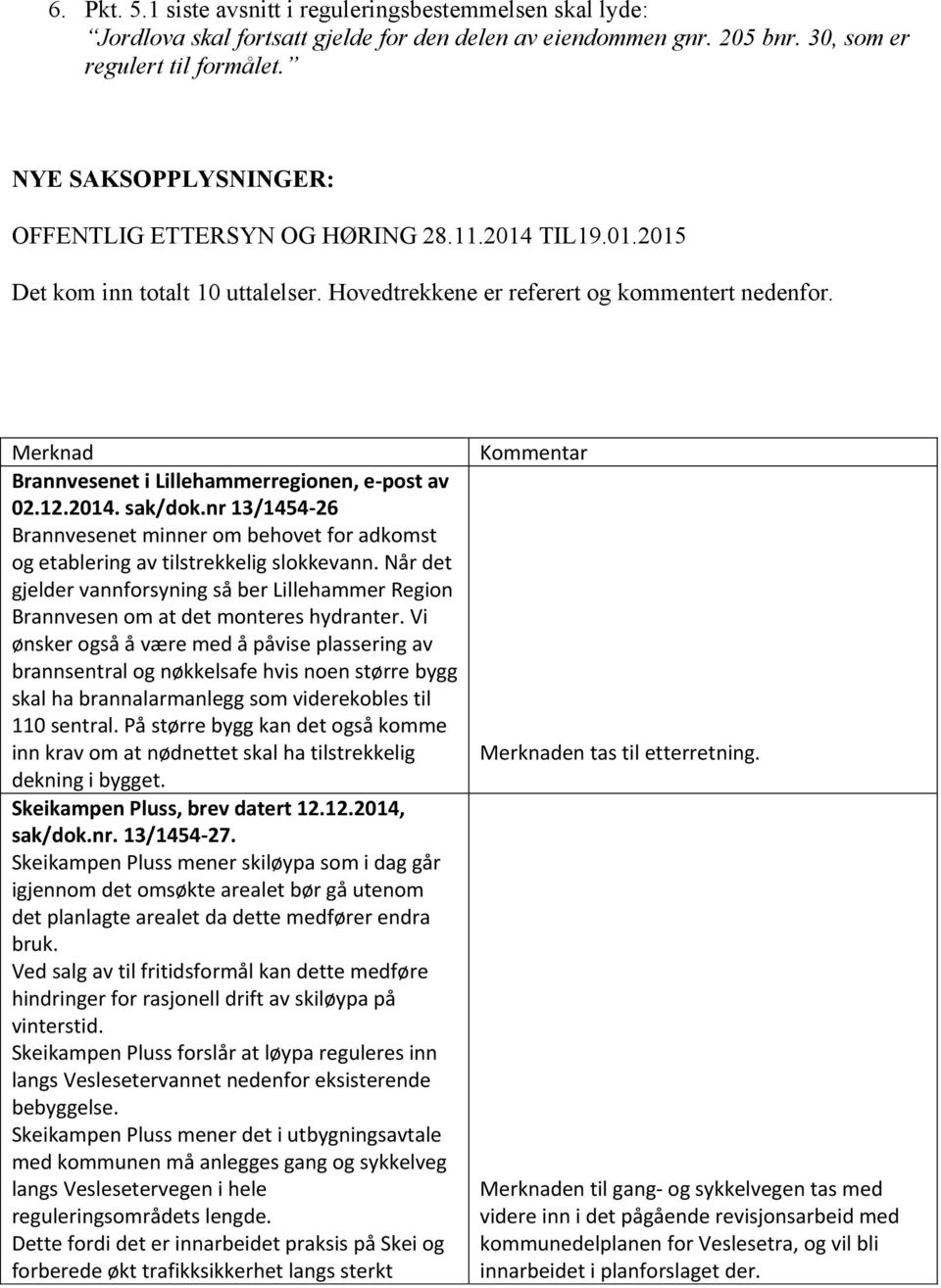 Merknad Brannvesenet i Lillehammerregionen, e-post av 02.12.2014. sak/dok.nr 13/1454-26 Brannvesenet minner om behovet for adkomst og etablering av tilstrekkelig slokkevann.