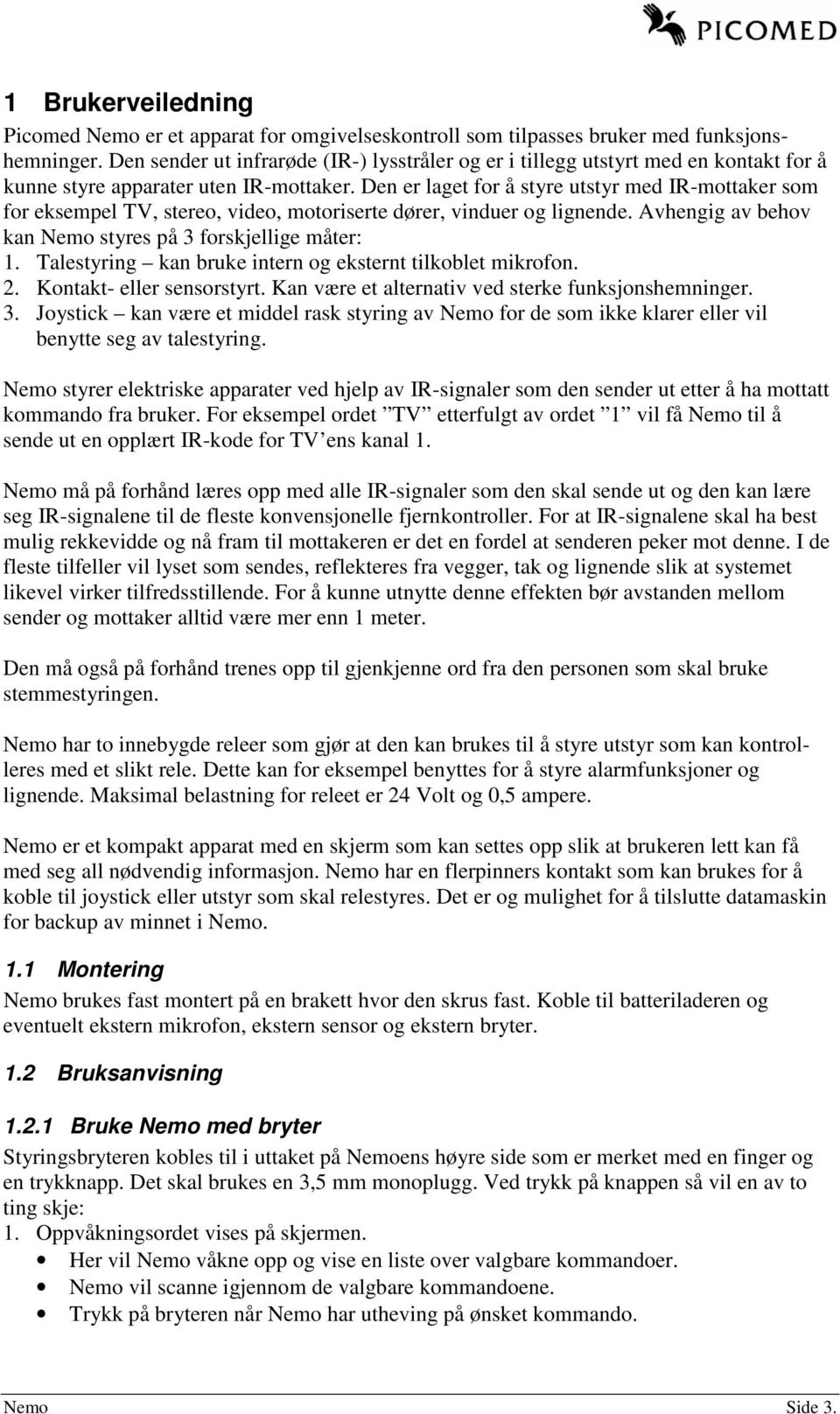 Den er laget for å styre utstyr med IR-mottaker som for eksempel TV, stereo, video, motoriserte dører, vinduer og lignende. Avhengig av behov kan Nemo styres på 3 forskjellige måter: 1.