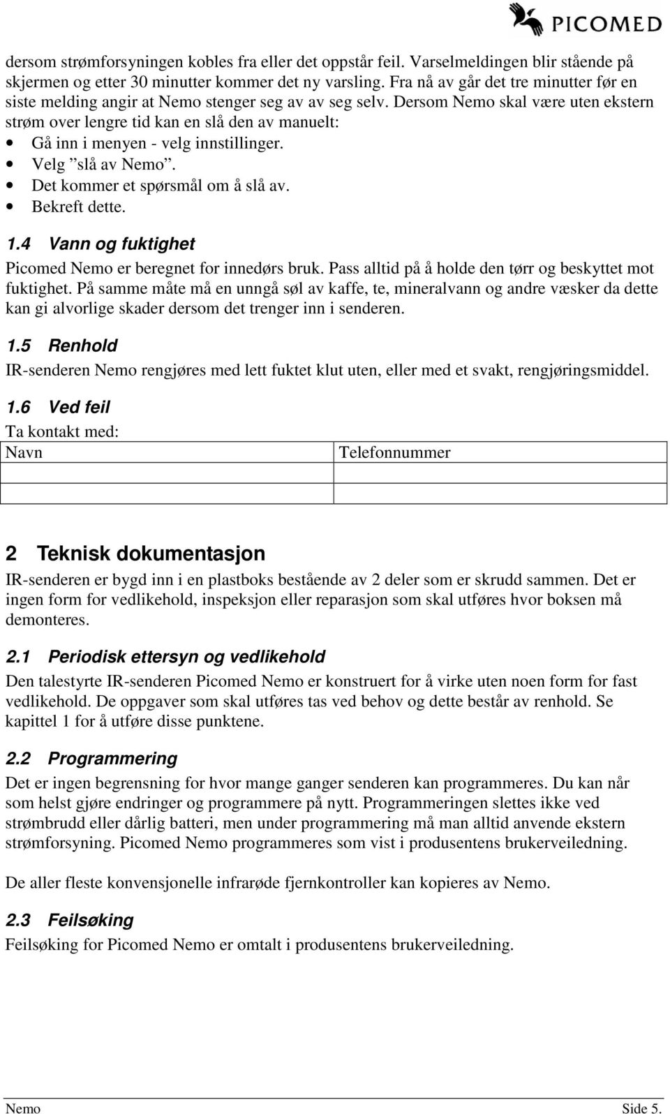 Dersom Nemo skal være uten ekstern strøm over lengre tid kan en slå den av manuelt: Gå inn i menyen - velg innstillinger. Velg slå av Nemo. Det kommer et spørsmål om å slå av. Bekreft dette. 1.