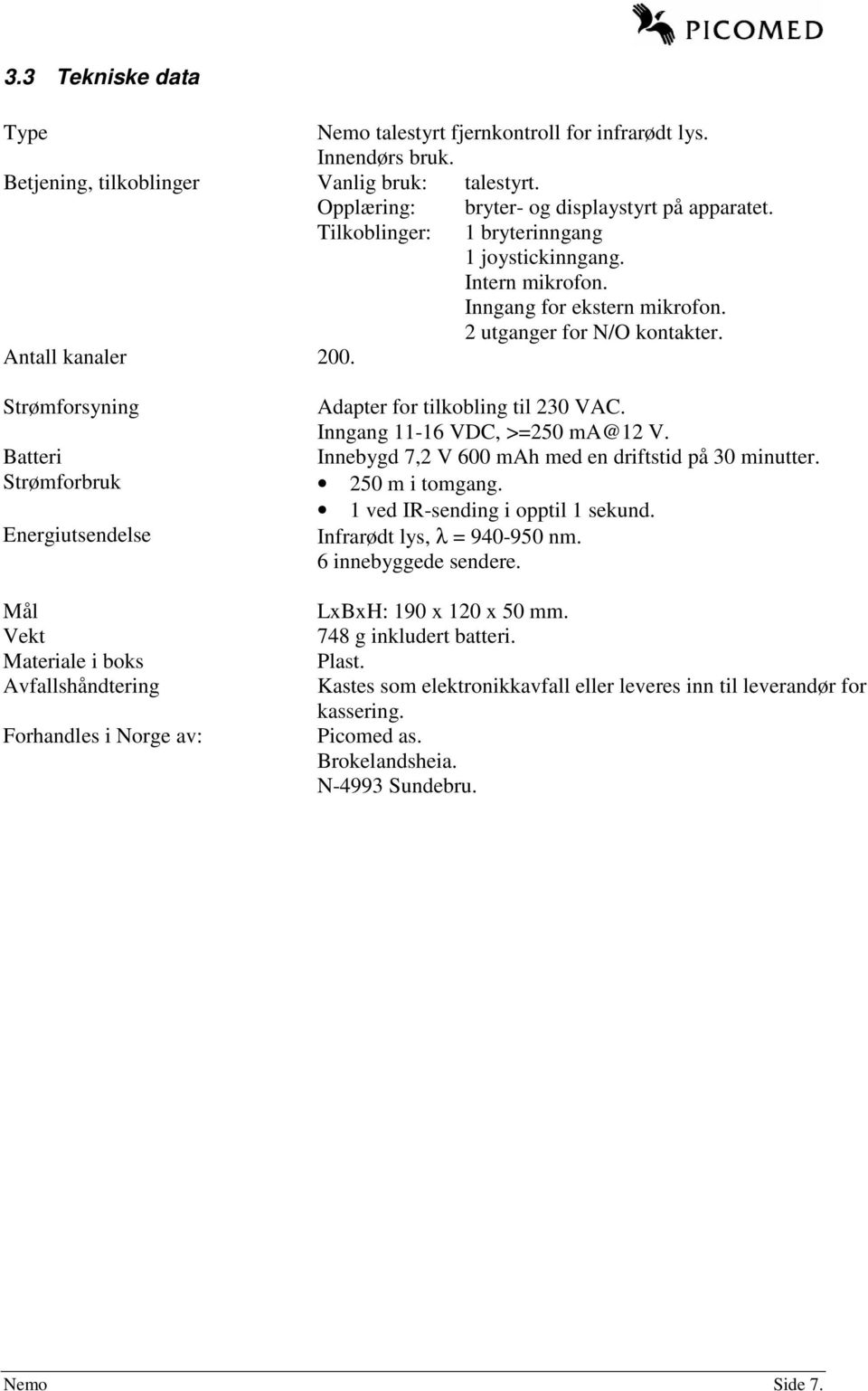 Strømforsyning Batteri Strømforbruk Energiutsendelse Mål Vekt Materiale i boks Avfallshåndtering Forhandles i Norge av: Adapter for tilkobling til 230 VAC. Inngang 11-16 VDC, >=250 ma@12 V.