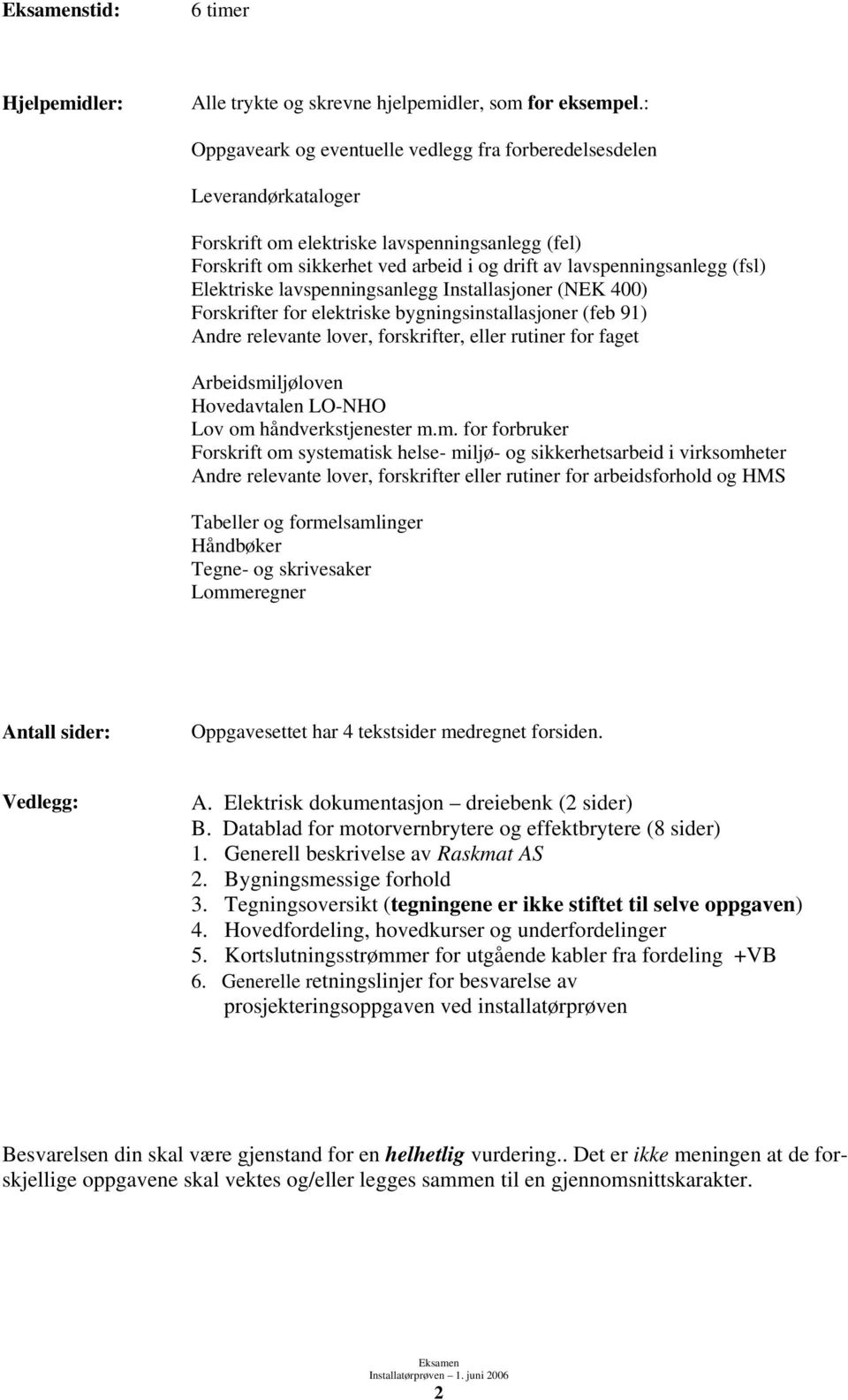 Elektriske lavspenningsanlegg Installasjoner (NEK 400) Forskrifter for elektriske bygningsinstallasjoner (feb 91) Andre relevante lover, forskrifter, eller rutiner for faget Arbeidsmiljøloven