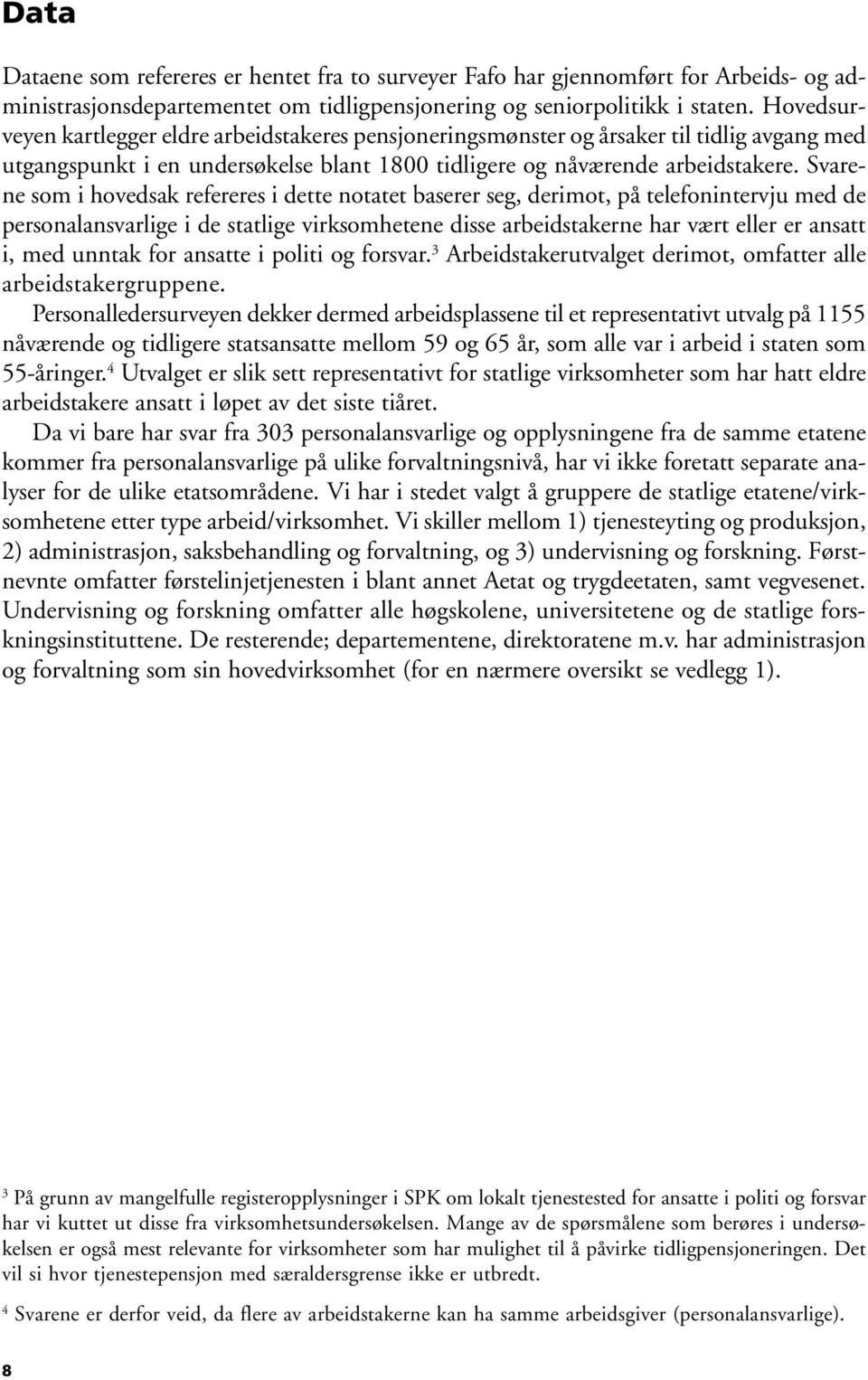 Svarene som i hovedsak refereres i dette notatet baserer seg, derimot, på telefonintervju med de personalansvarlige i de statlige virksomhetene disse arbeidstakerne har vært eller er ansatt i, med