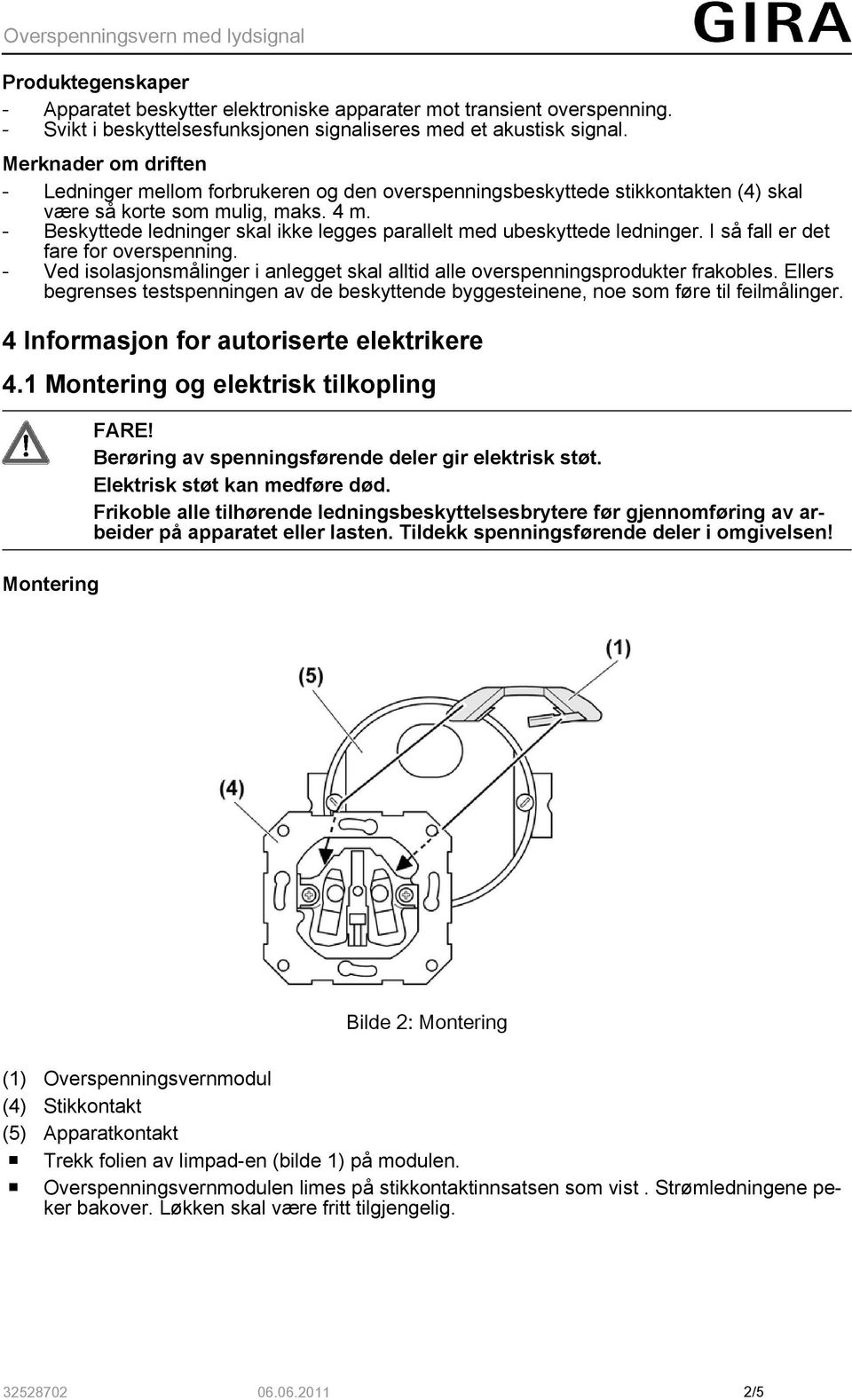 - Beskyttede ledninger skal ikke legges parallelt med ubeskyttede ledninger. I så fall er det fare for overspenning.