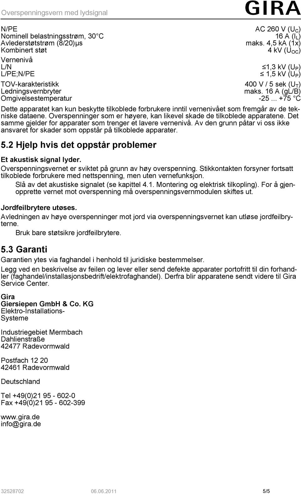 .. +75 C Dette apparatet kan kun beskytte tilkoblede forbrukere inntil vernenivået som fremgår av de tekniske dataene. Overspenninger som er høyere, kan likevel skade de tilkoblede apparatene.