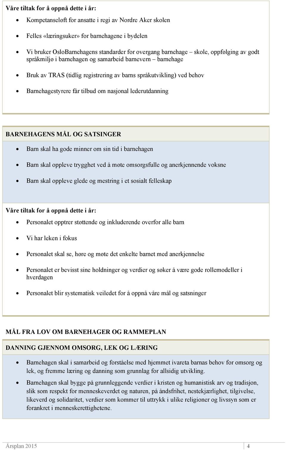 Barn skal ha gode minner om sin tid i barnehagen Barn skal oppleve trygghet ved å møte omsorgsfulle og anerkjennende voksne Barn skal oppleve glede og mestring i et sosialt felleskap Personalet
