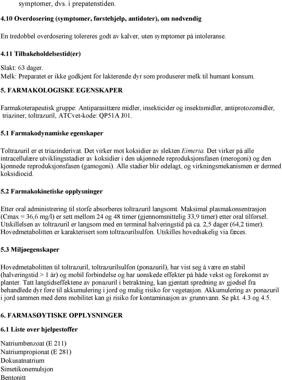 FARMAKOLOGISKE EGENSKAPER Farmakoterapeutisk gruppe: Antiparasittære midler, insekticider og insektsmidler, antiprotozomidler, triaziner, toltrazuril, ATCvet-kode: QP51A J01. 5.