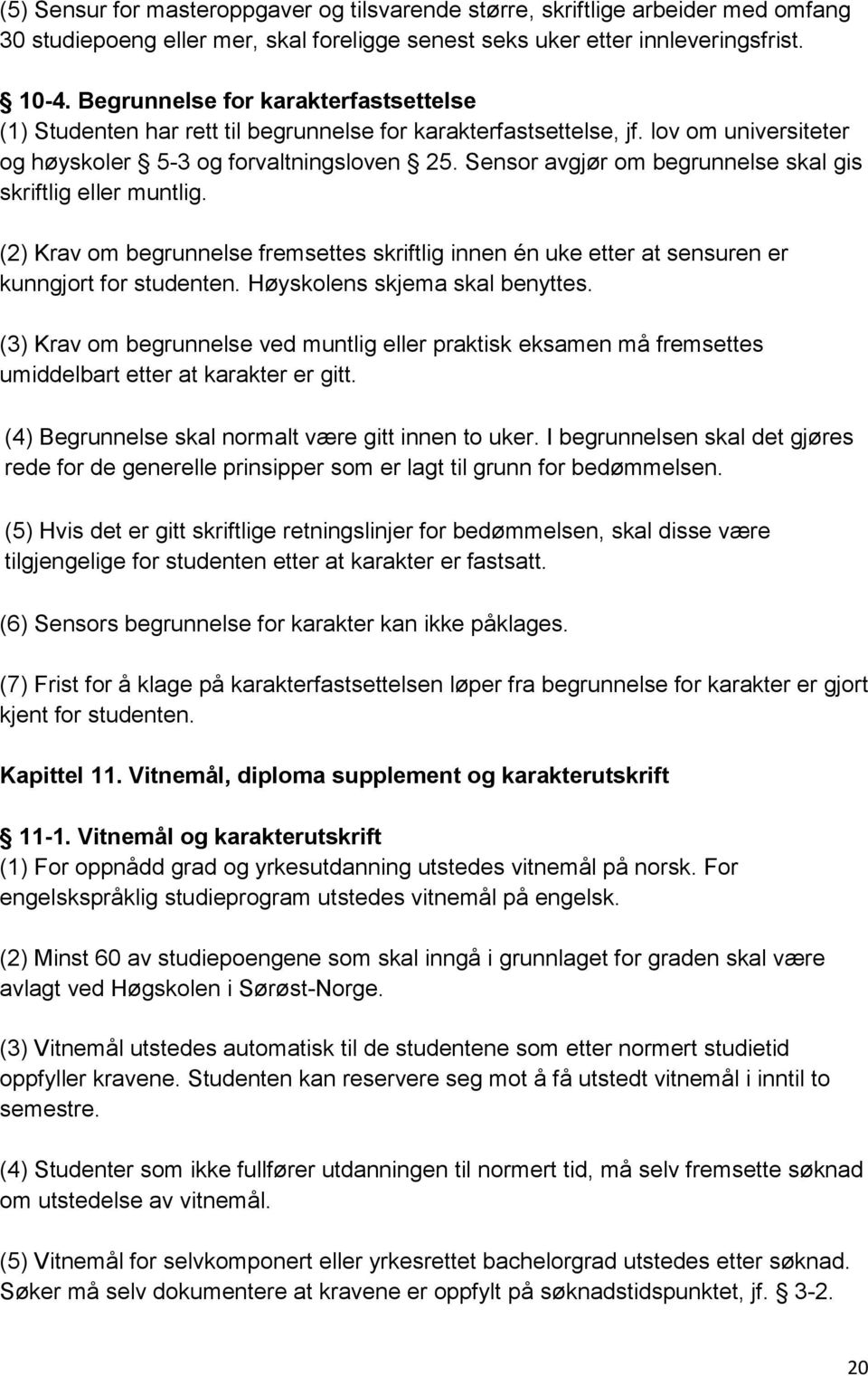 Sensor avgjør om begrunnelse skal gis skriftlig eller muntlig. (2) Krav om begrunnelse fremsettes skriftlig innen én uke etter at sensuren er kunngjort for studenten. Høyskolens skjema skal benyttes.