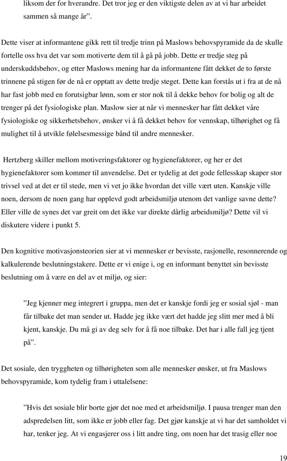 Dette er tredje steg på underskuddsbehov, og etter Maslows mening har da informantene fått dekket de to første trinnene på stigen før de nå er opptatt av dette tredje steget.