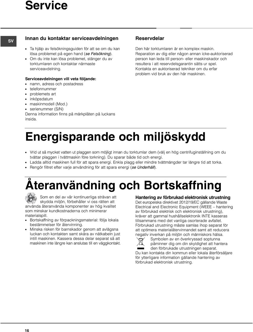 Serviceavdelningen vill veta följande: namn, adress och postadress telefonnummer problemets art inköpsdatum maskinmodell (Mod.