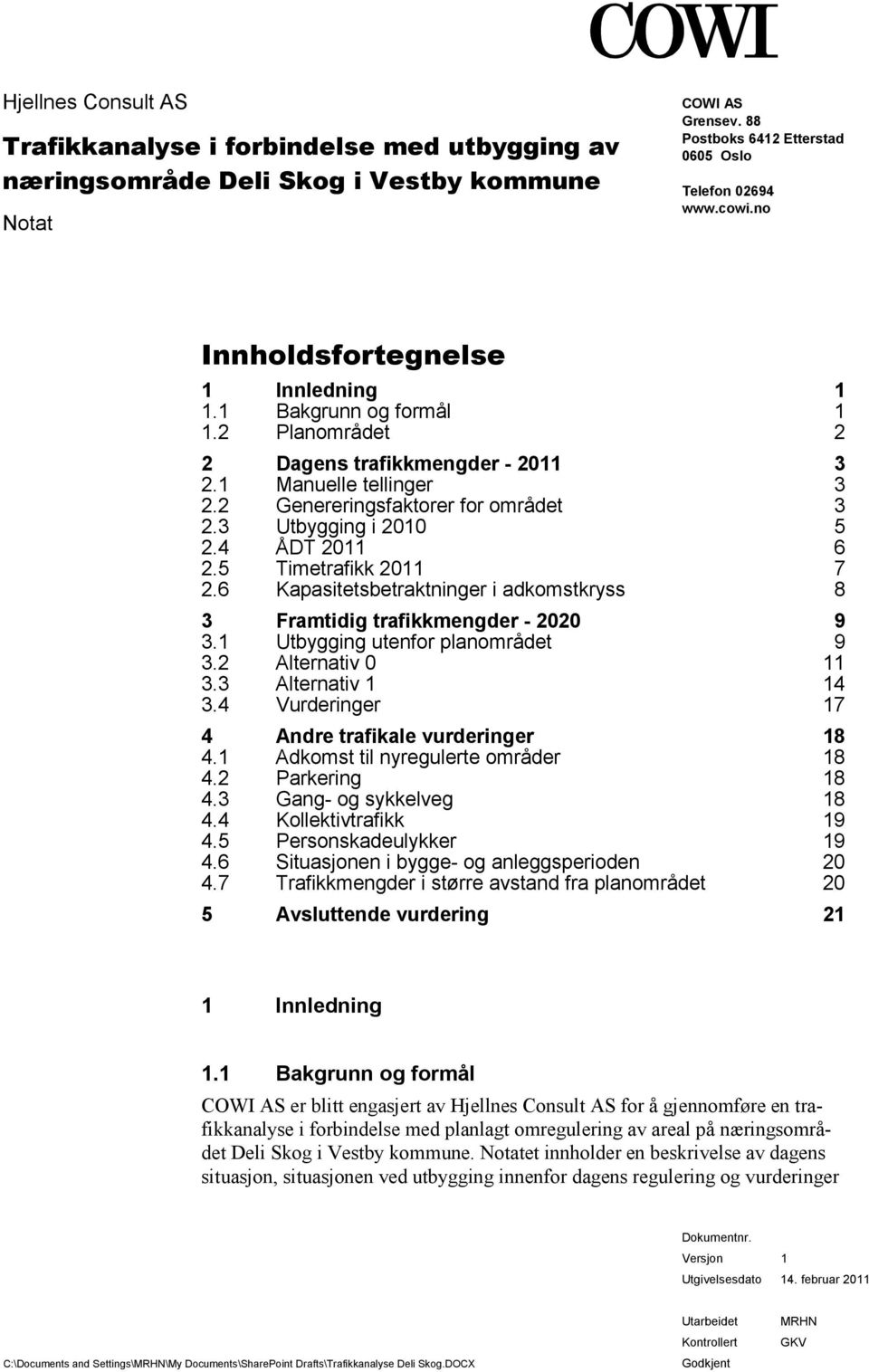 2011 6 25 Timetrafikk 2011 7 26 Kapasitetsbetraktninger i adkomstkryss 8 3 Framtidig trafikkmengder - 2020 9 31 Utbygging utenfor planområdet 9 32 Alternativ 0 11 33 Alternativ 1 14 34 Vurderinger 17