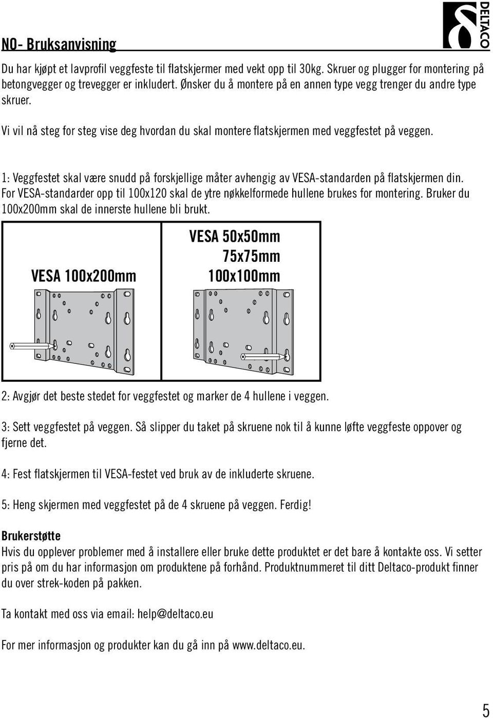 1: Veggfestet skal være snudd på forskjellige måter avhengig av VESA-standarden på flatskjermen din. For VESA-standarder opp til 100x120 skal de ytre nøkkelformede hullene brukes for montering.