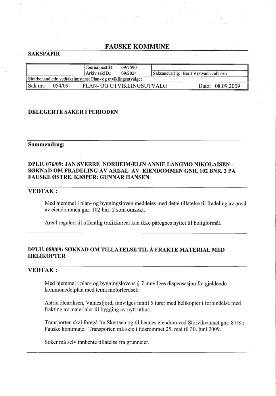 076/09: JAN SVERR NORHEIMIELIN ANNIE LANGMO NIKOLAISEN - SØKNAD OM FRADELING A V AREAL AV EIENDOMMEN GNR. 102 BNR. 2 P Å FAUSKE ØSTRE.