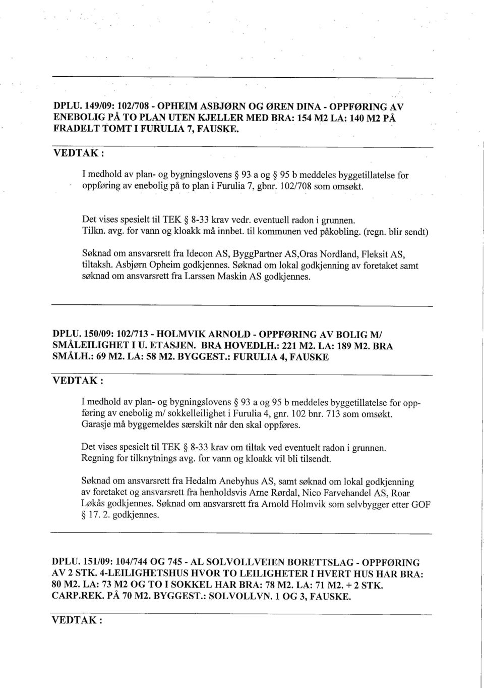 eventuell radon i grunnen. Tilkn. avg. for vann og kloakk må innb et. til kommunen ved påkobling. (regn.