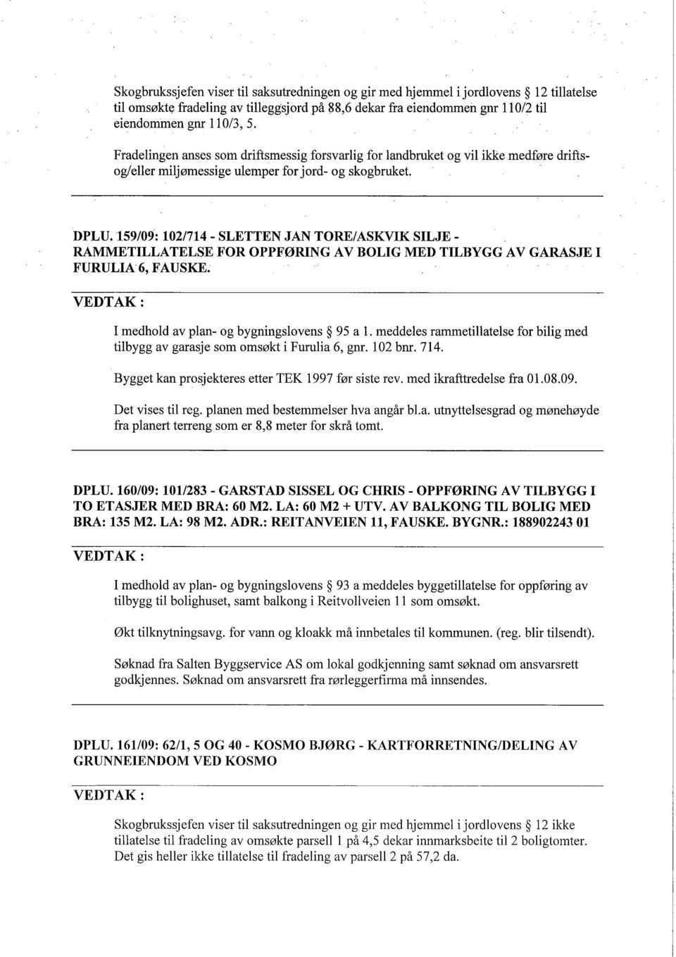 159/09: 102/714 - SLETTEN JAN TORE/ASKVIK SILJE- RAMMETILLATELSE FOR OPPFØRING AV BOLIG MED TILBYGG AV GARASJE I FURULIA6, FAUSKE. I medhold av plan- og bygningslovens 95 a 1.