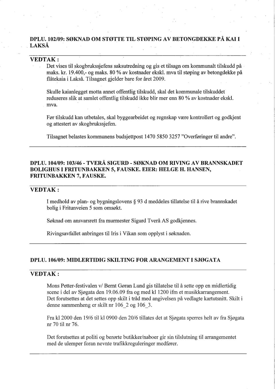 Skulle kaianlegget motta annet offentlig tilskudd, skal det kommunale tilskuddet reduseres slik at samlet offentlig tilskudd ikke blir mer enn 80 % av kostnader ekskl. mva.