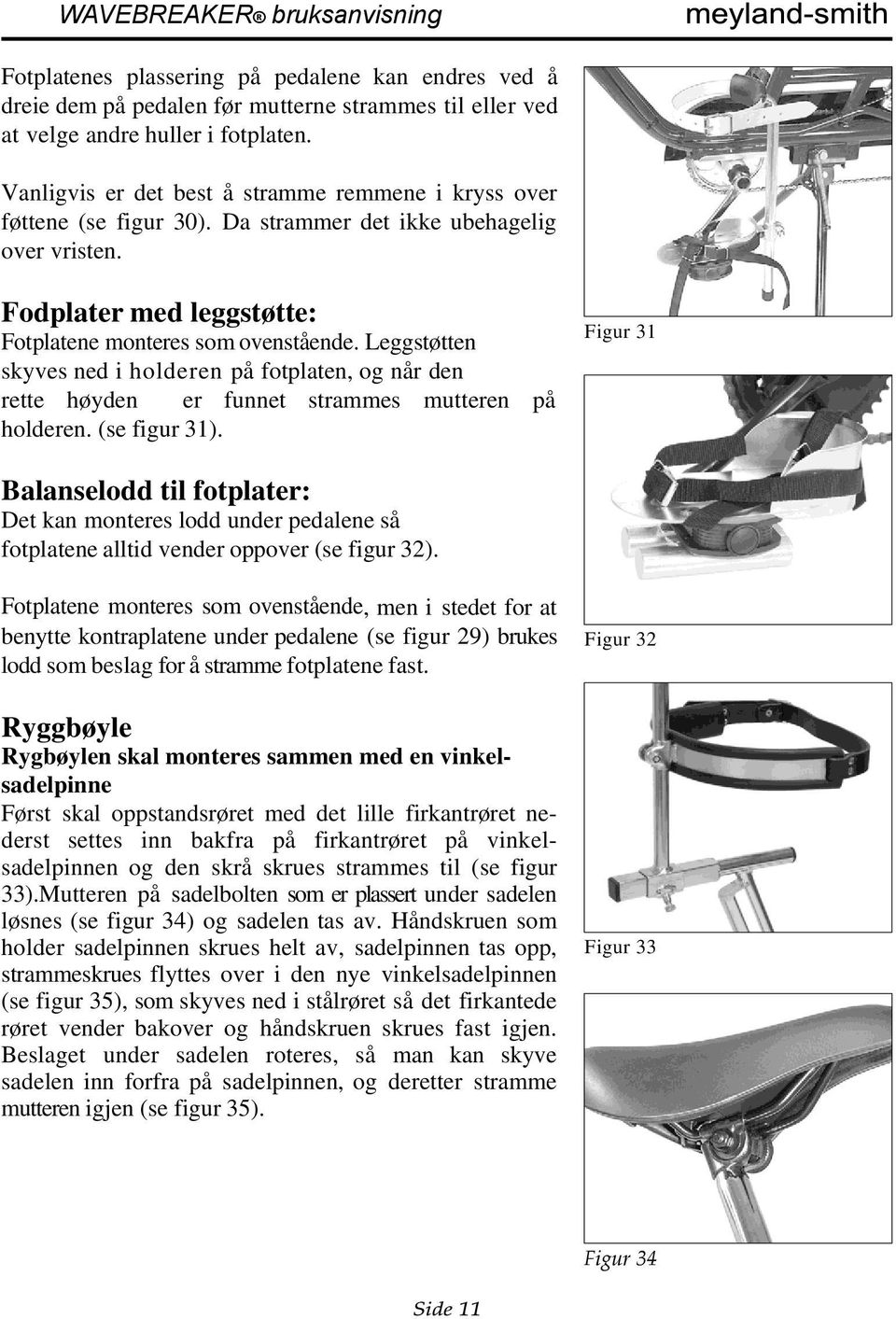 Leggstøtten skyves ned i holderen på fotplaten, og når den rette høyden er funnet strammes mutteren på holderen. (se figur 31).