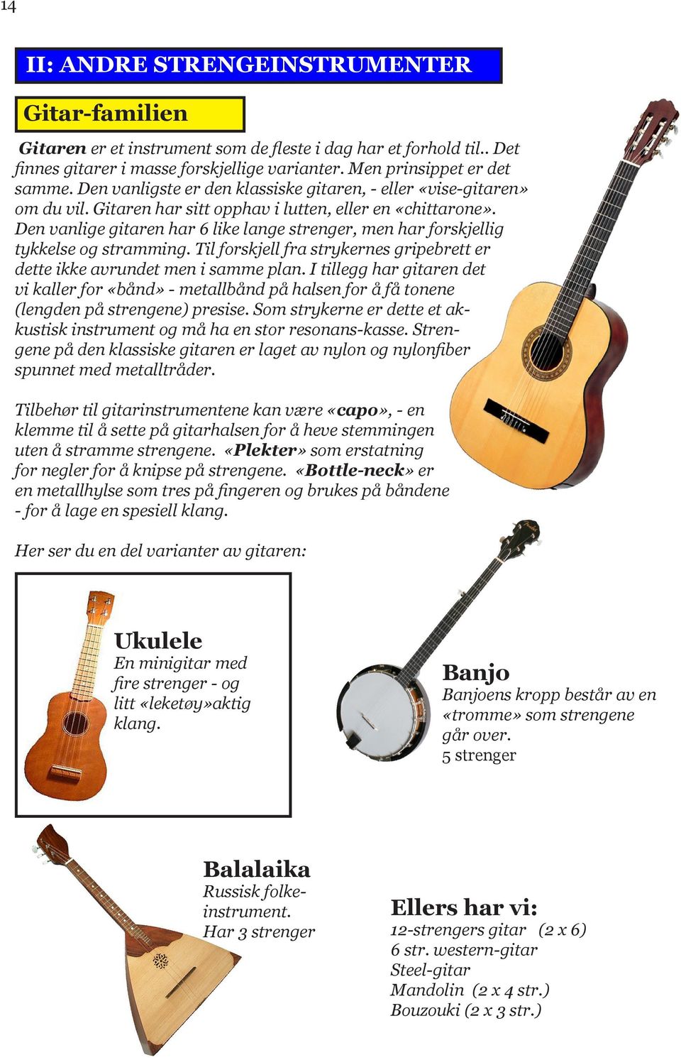 Den vanlige gitaren har 6 like lange strenger, men har forskjellig tykkelse og stramming. Til forskjell fra strykernes gripebrett er dette ikke avrundet men i samme plan.
