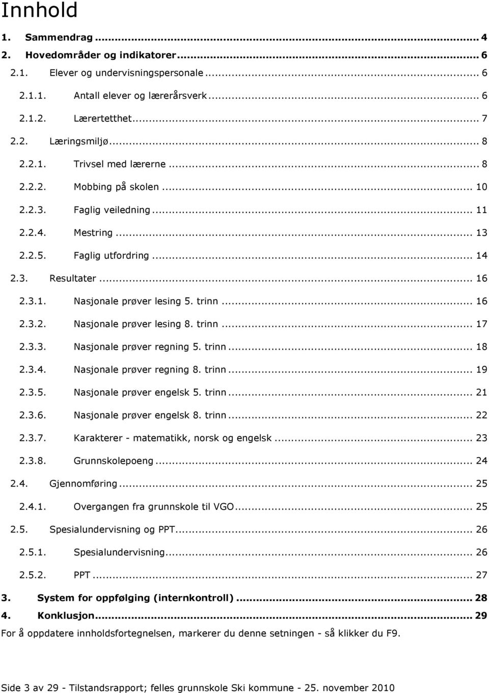 trinn... 17 2.3.3. Nasjonale prøver regning 5. trinn... 18 2.3.4. Nasjonale prøver regning 8. trinn... 19 2.3.5. Nasjonale prøver engelsk 5. trinn... 21 2.3.6. Nasjonale prøver engelsk 8. trinn... 22 2.