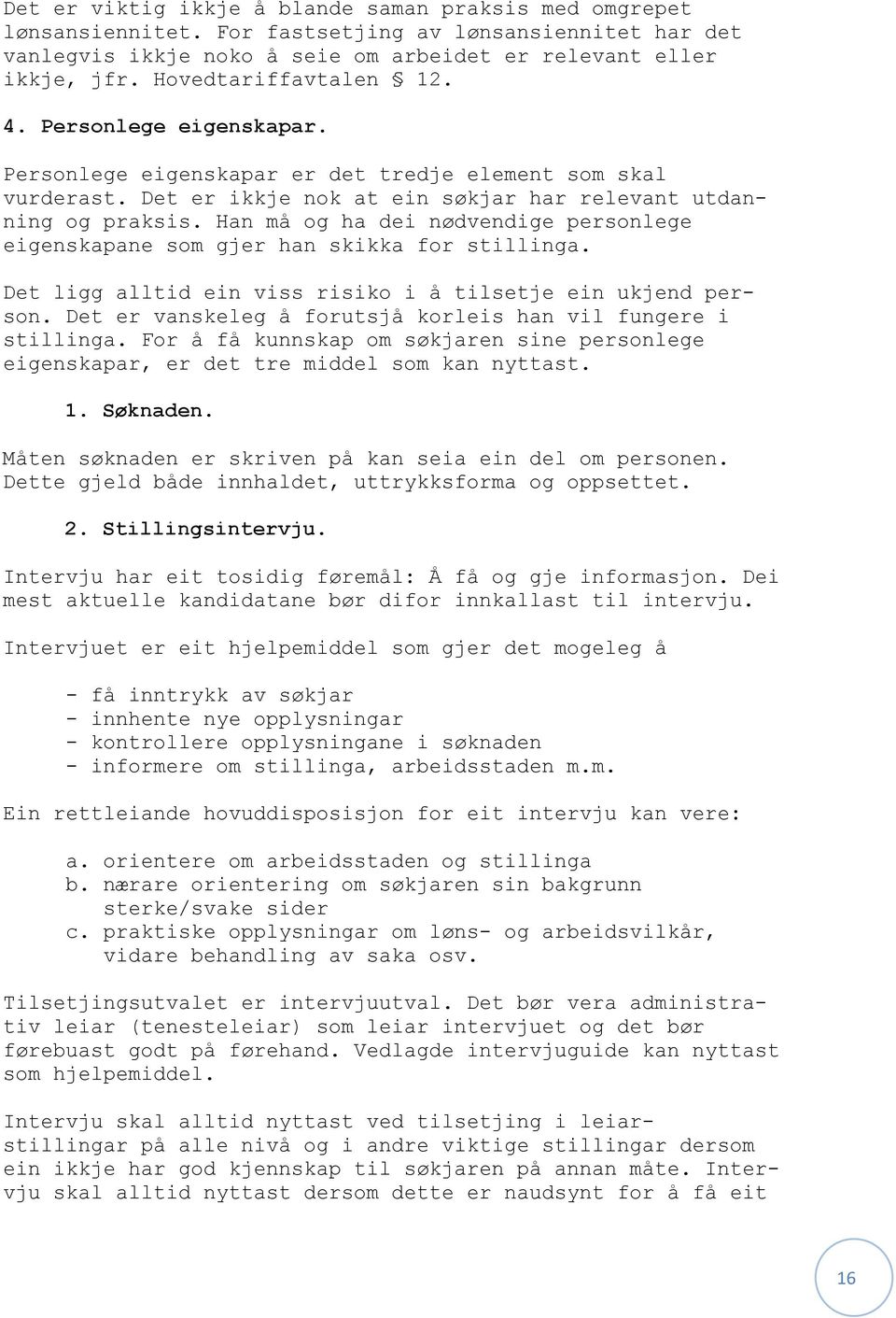 Han må og ha dei nødvendige personlege eigenskapane som gjer han skikka for stillinga. Det ligg alltid ein viss risiko i å tilsetje ein ukjend person.