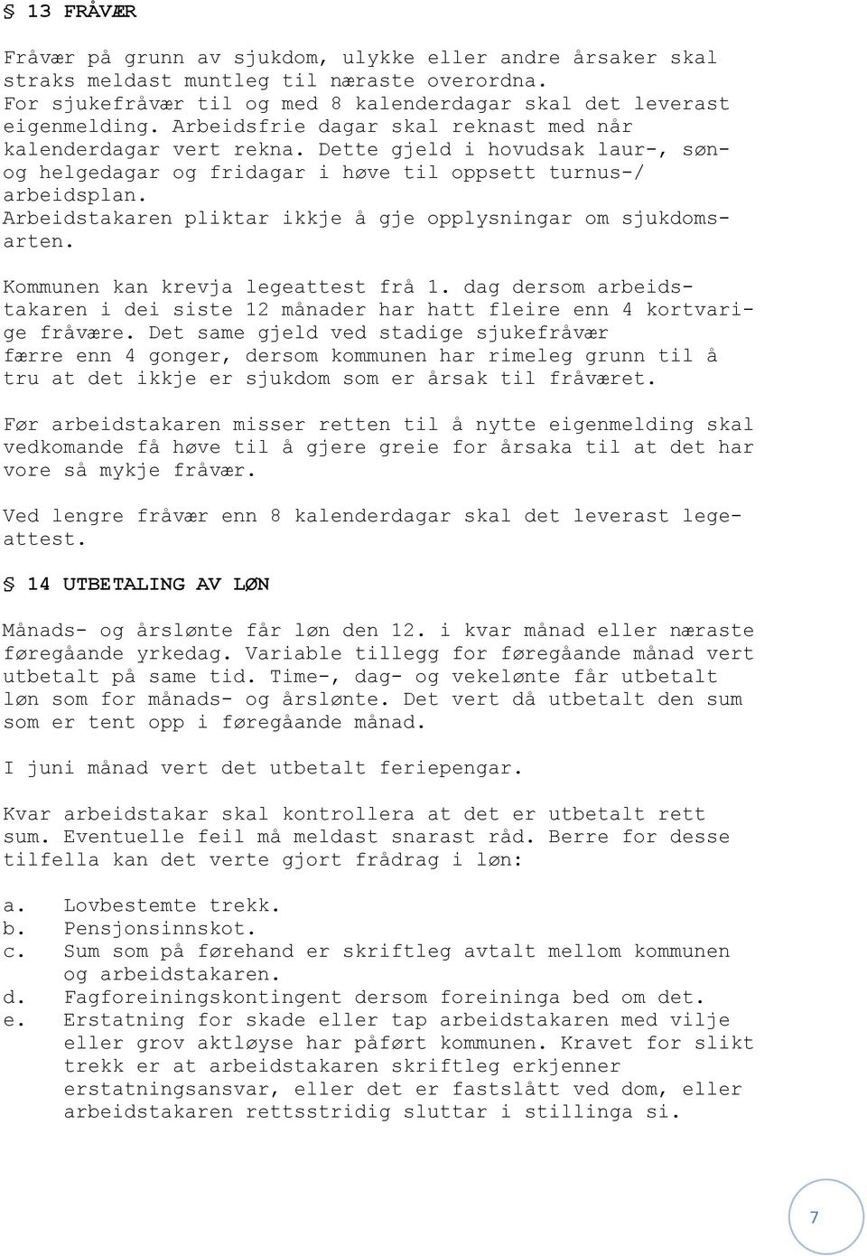 Arbeidstakaren pliktar ikkje å gje opplysningar om sjukdomsarten. Kommunen kan krevja legeattest frå 1. dag dersom arbeidstakaren i dei siste 12 månader har hatt fleire enn 4 kortvarige fråvære.