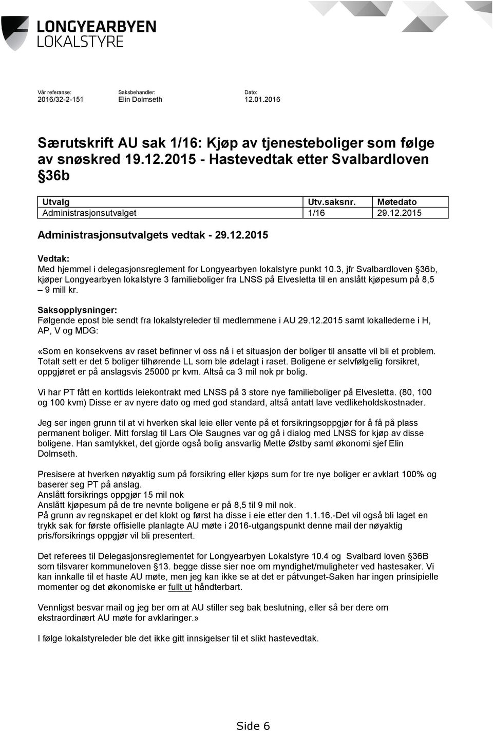 3, jfr Svalbardloven 36b, kjøper Longyearbyen lokalstyre 3 familieboliger fra LNSS på Elvesletta til en anslått kjøpesum på 8,5 9 mill kr.