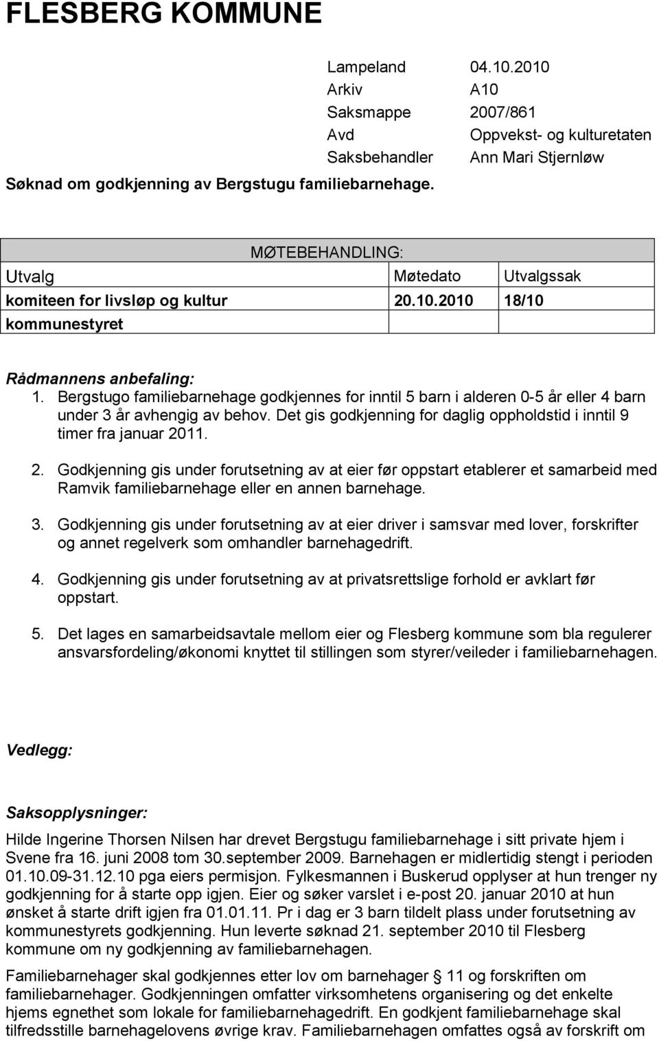 Bergstugo familiebarnehage godkjennes for inntil 5 barn i alderen 0-5 år eller 4 barn under 3 år avhengig av behov. Det gis godkjenning for daglig oppholdstid i inntil 9 timer fra januar 20