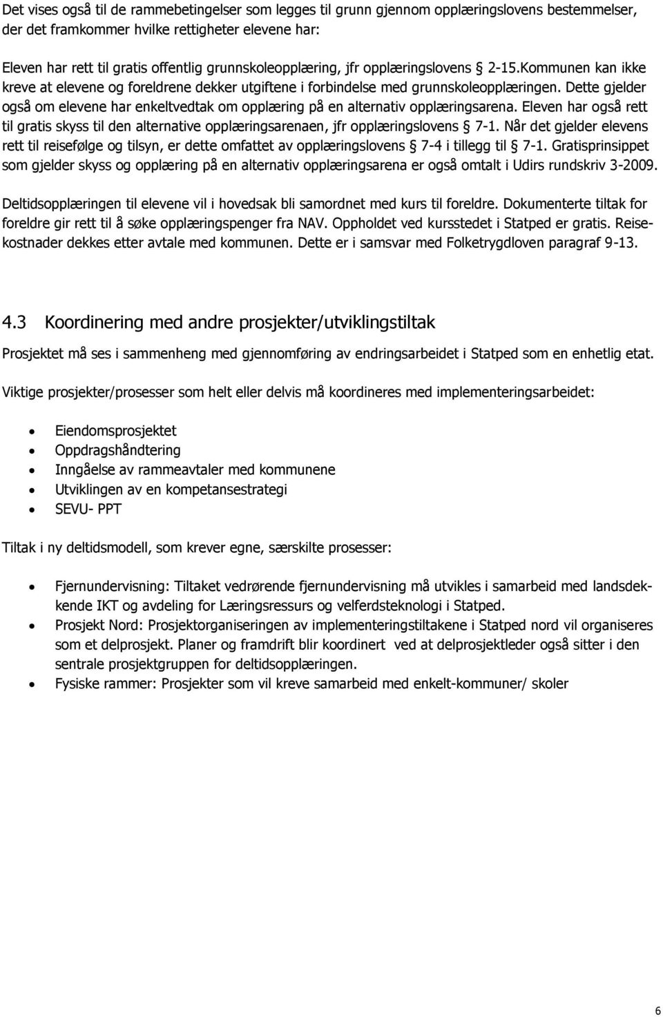 Dette gjelder også om elevene har enkeltvedtak om opplæring på en alternativ opplæringsarena. Eleven har også rett til gratis skyss til den alternative opplæringsarenaen, jfr opplæringslovens 7-1.